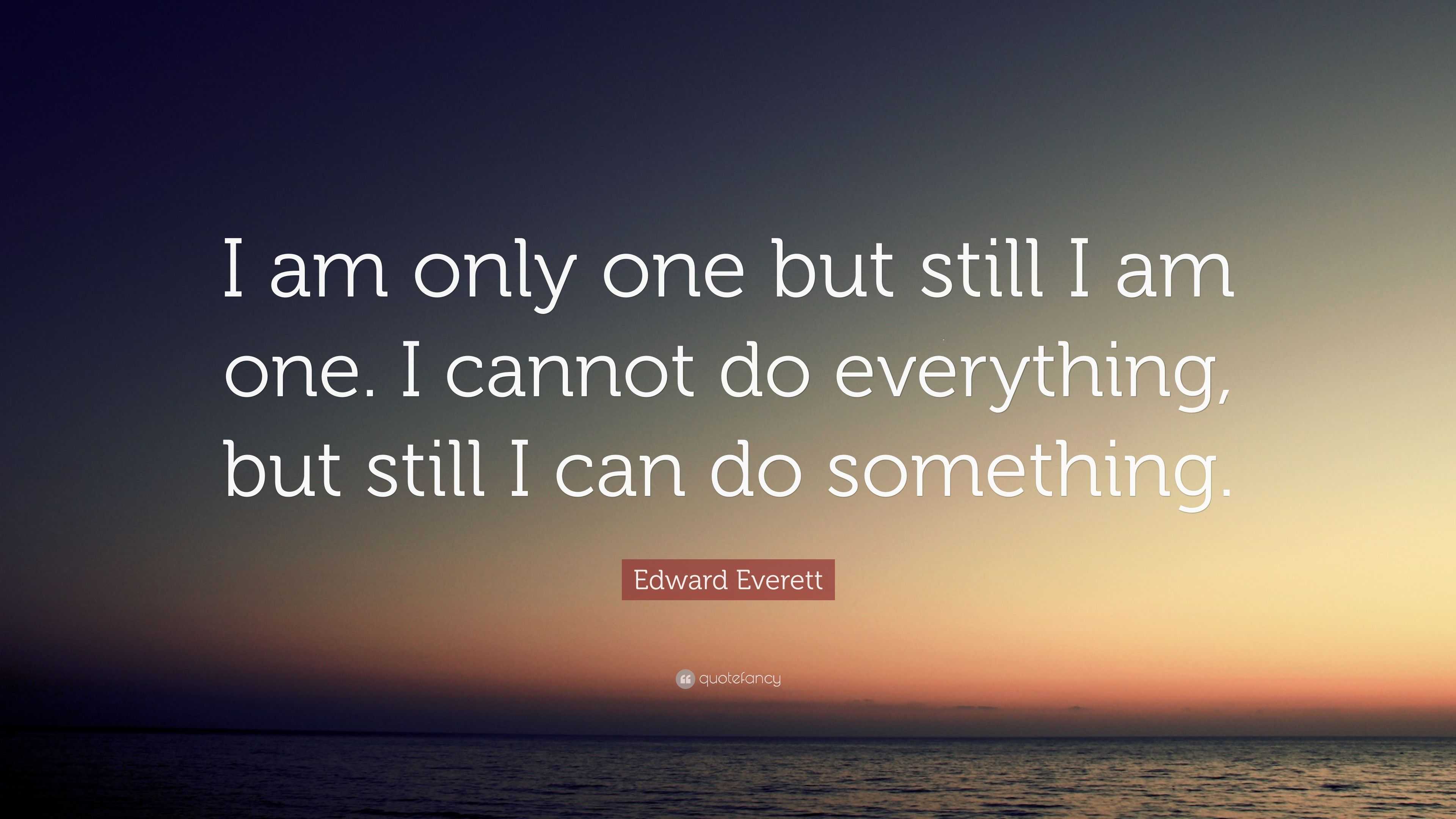 Edward Everett Quote: “I am only one but still I am one. I cannot do ...