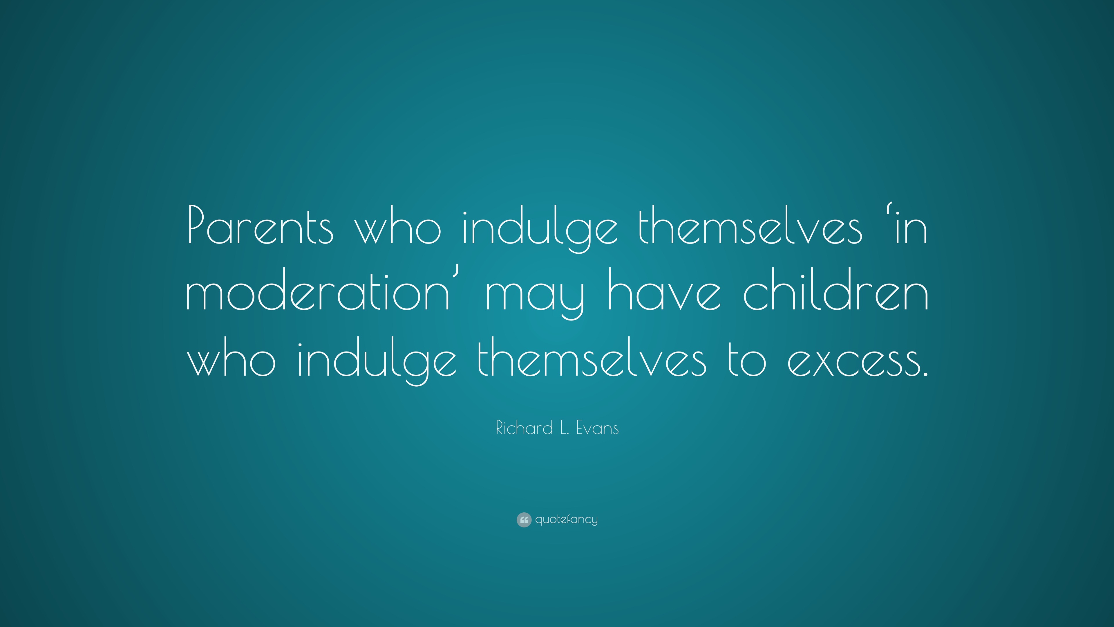 Richard L. Evans Quote: “Parents who indulge themselves ‘in moderation ...