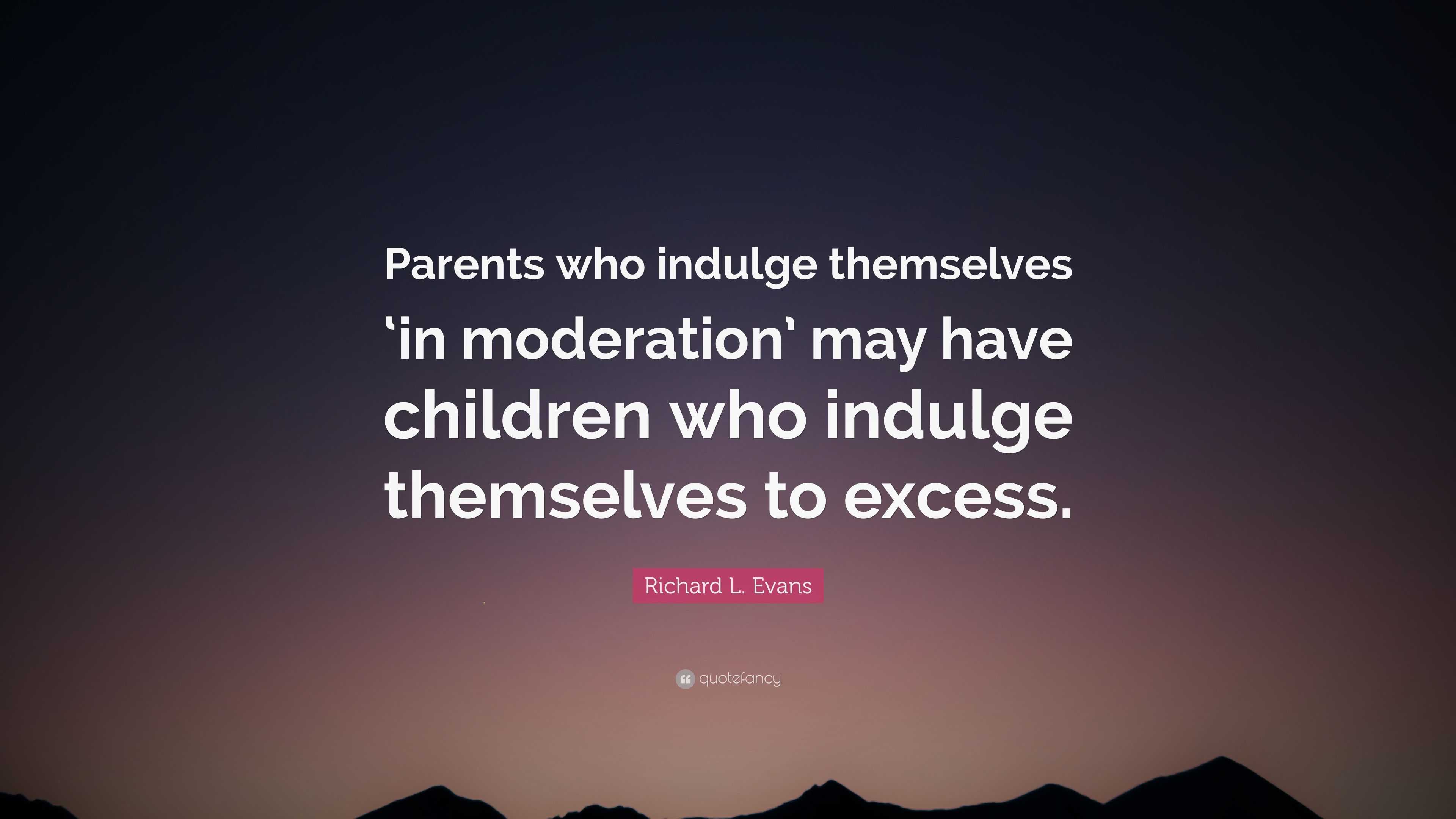 Richard L. Evans Quote: “Parents who indulge themselves ‘in moderation ...