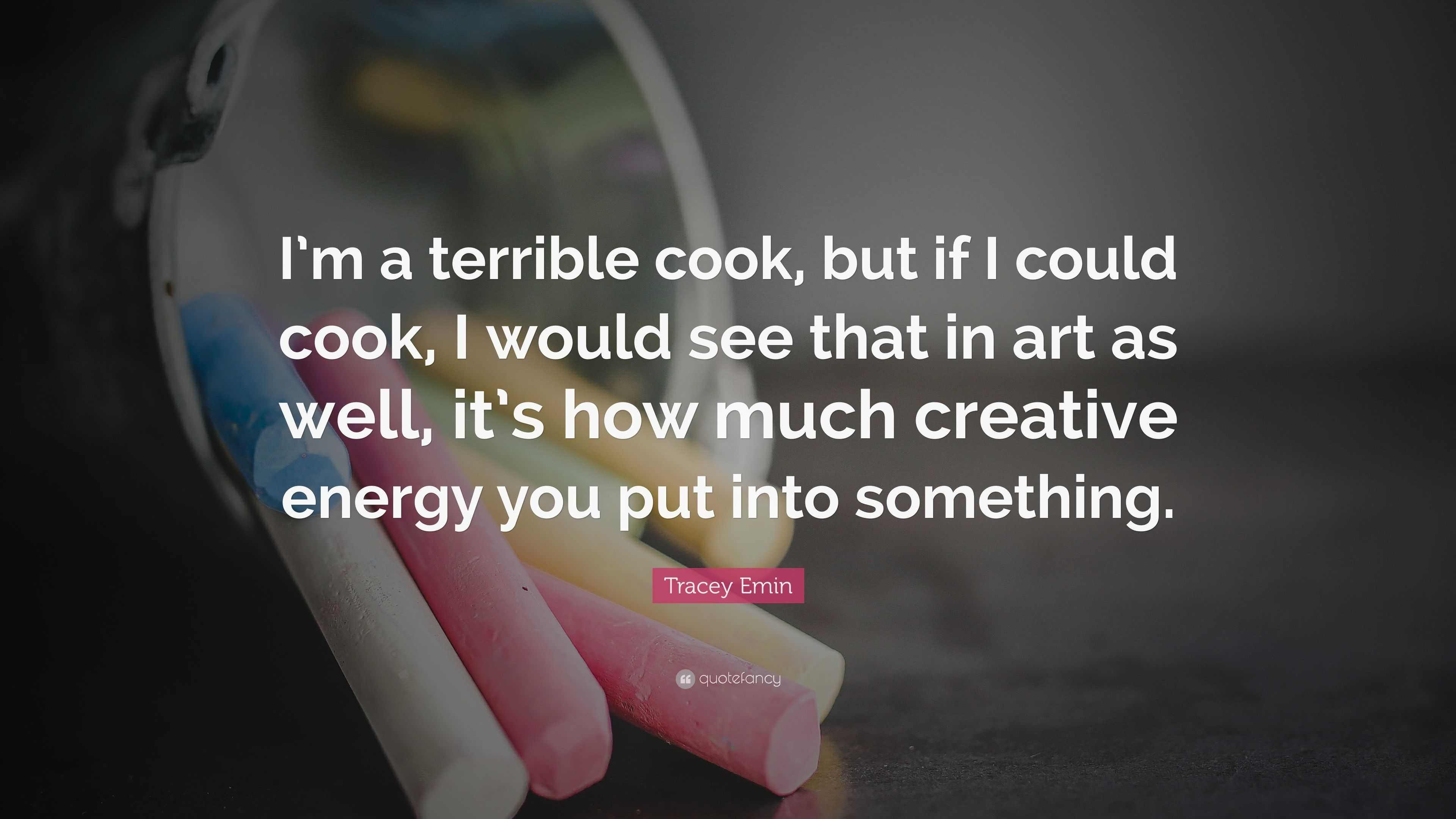 Tracey Emin Quote: “I’m a terrible cook, but if I could cook, I would ...