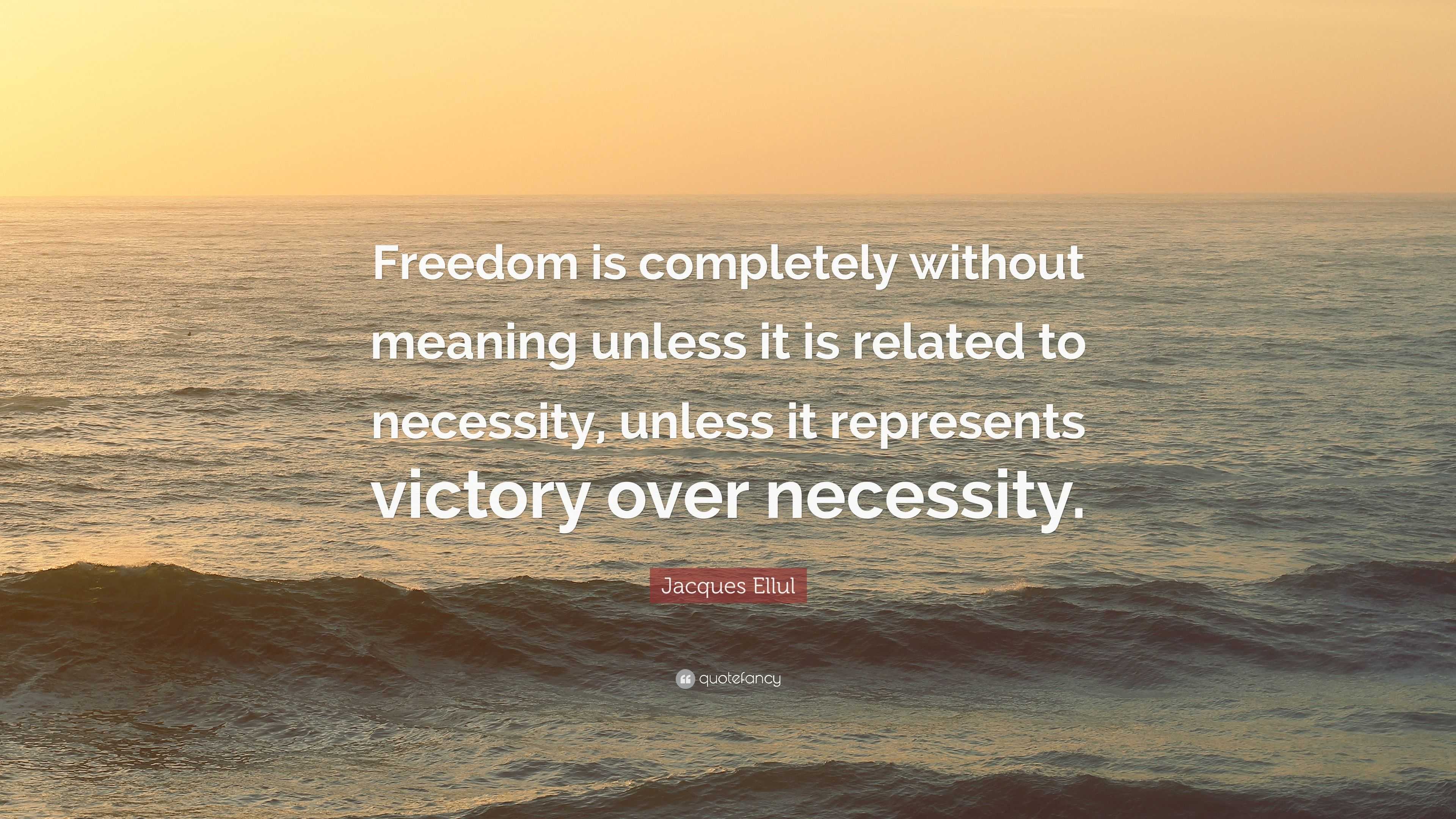 Jacques Ellul Quote: “Freedom is completely without meaning unless it ...