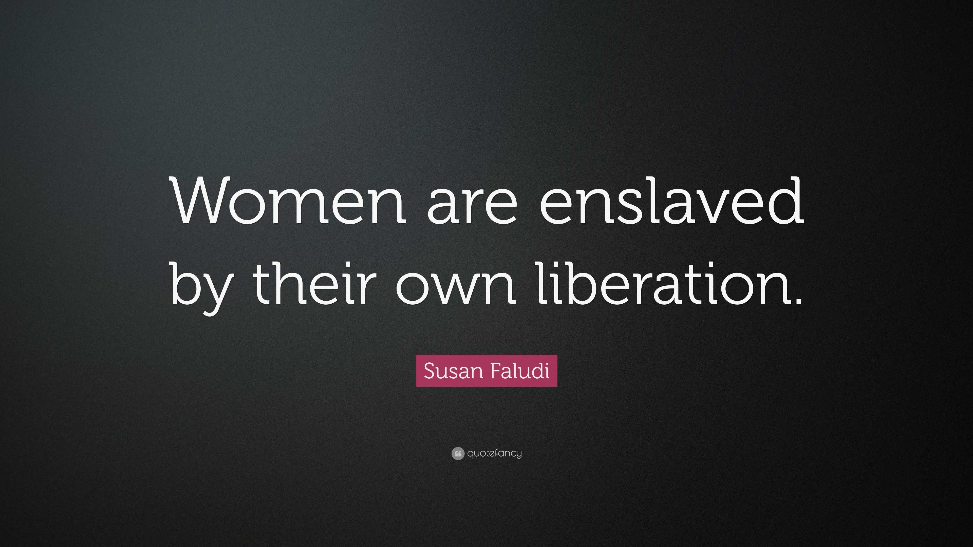 Susan Faludi Quote: “Women are enslaved by their own liberation.”