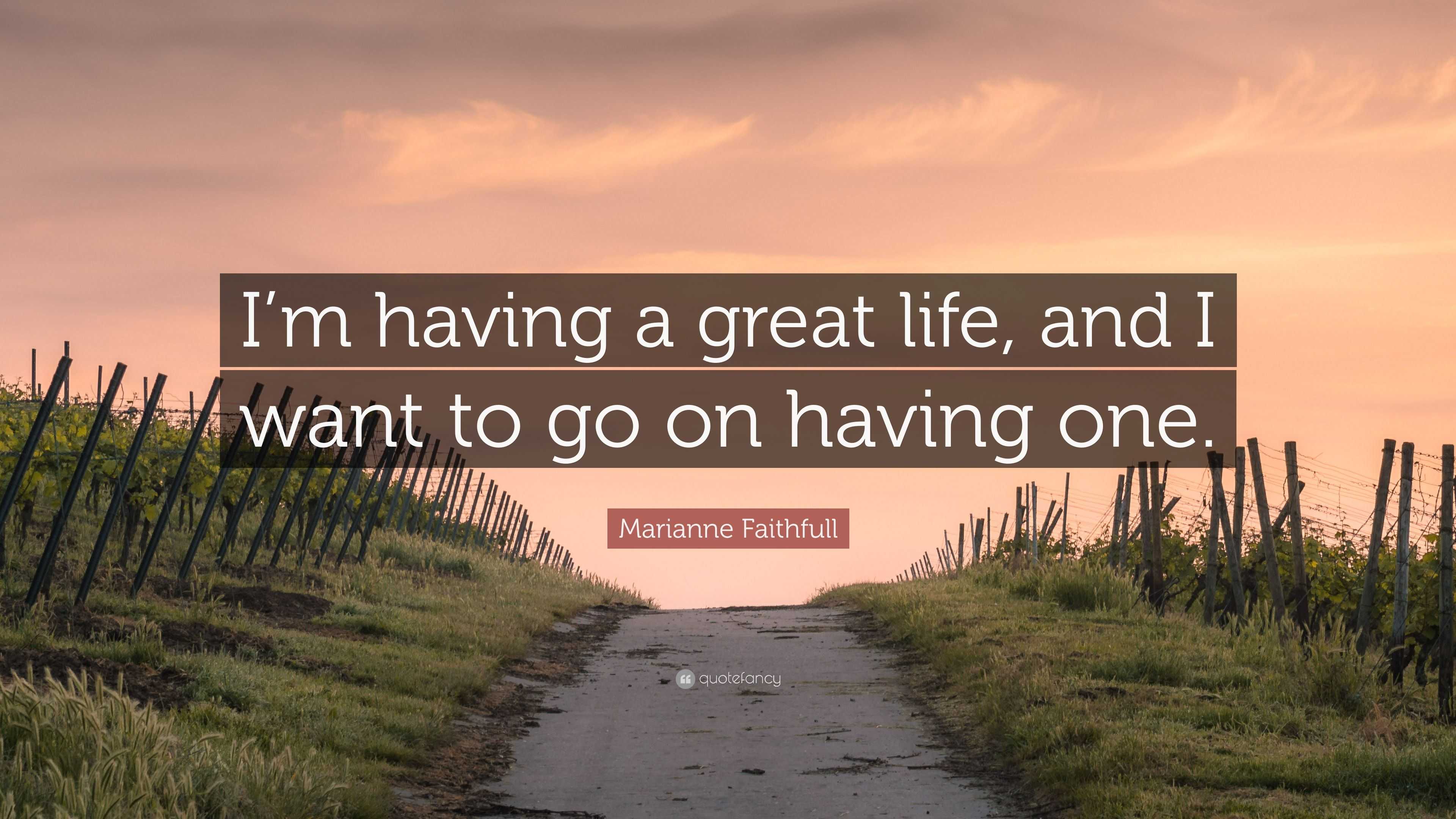 Marianne Faithfull Quote “I m having a great life and I want