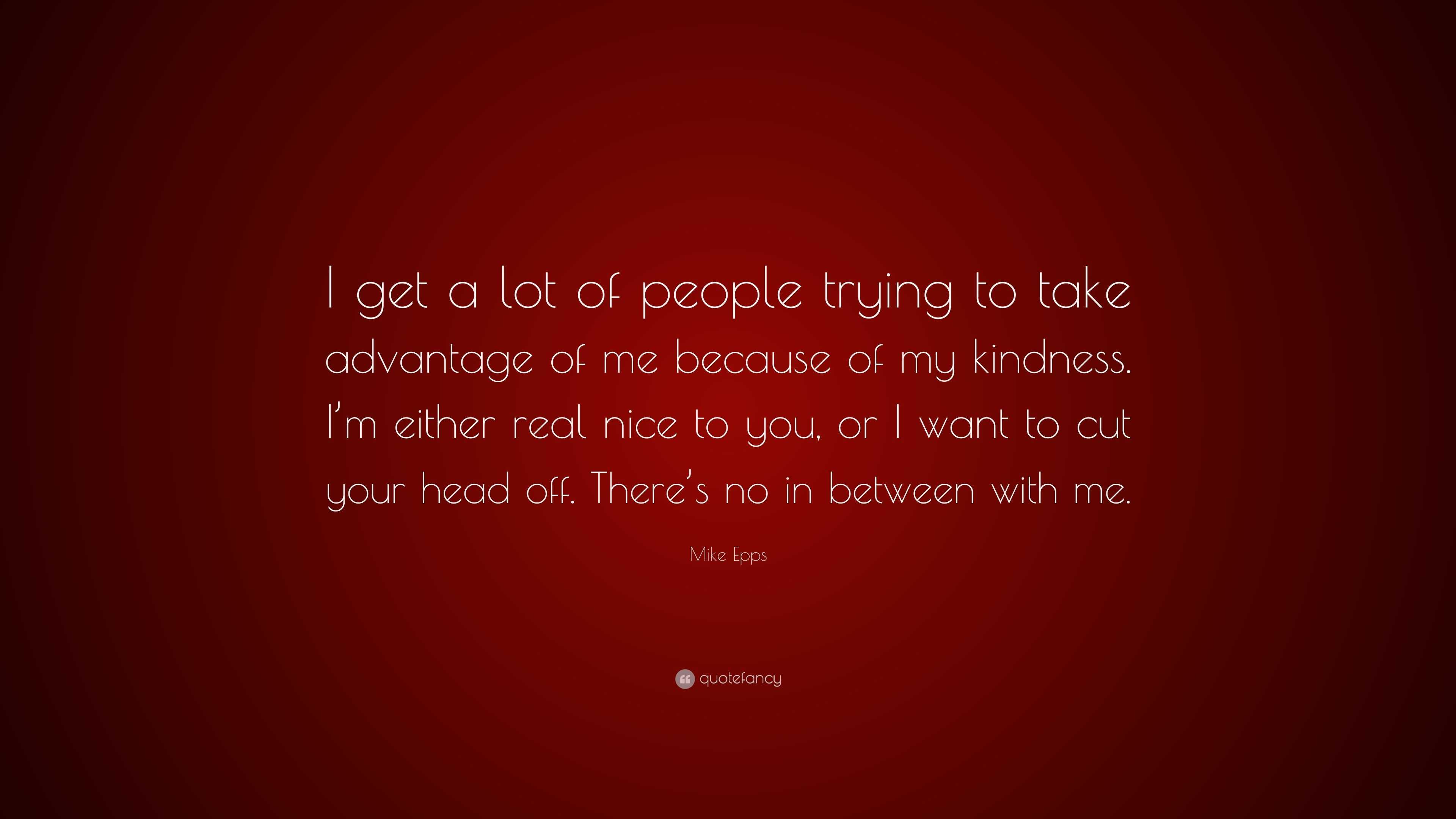 Labace Quotes About Someone Taking Advantage Of Your Kindness