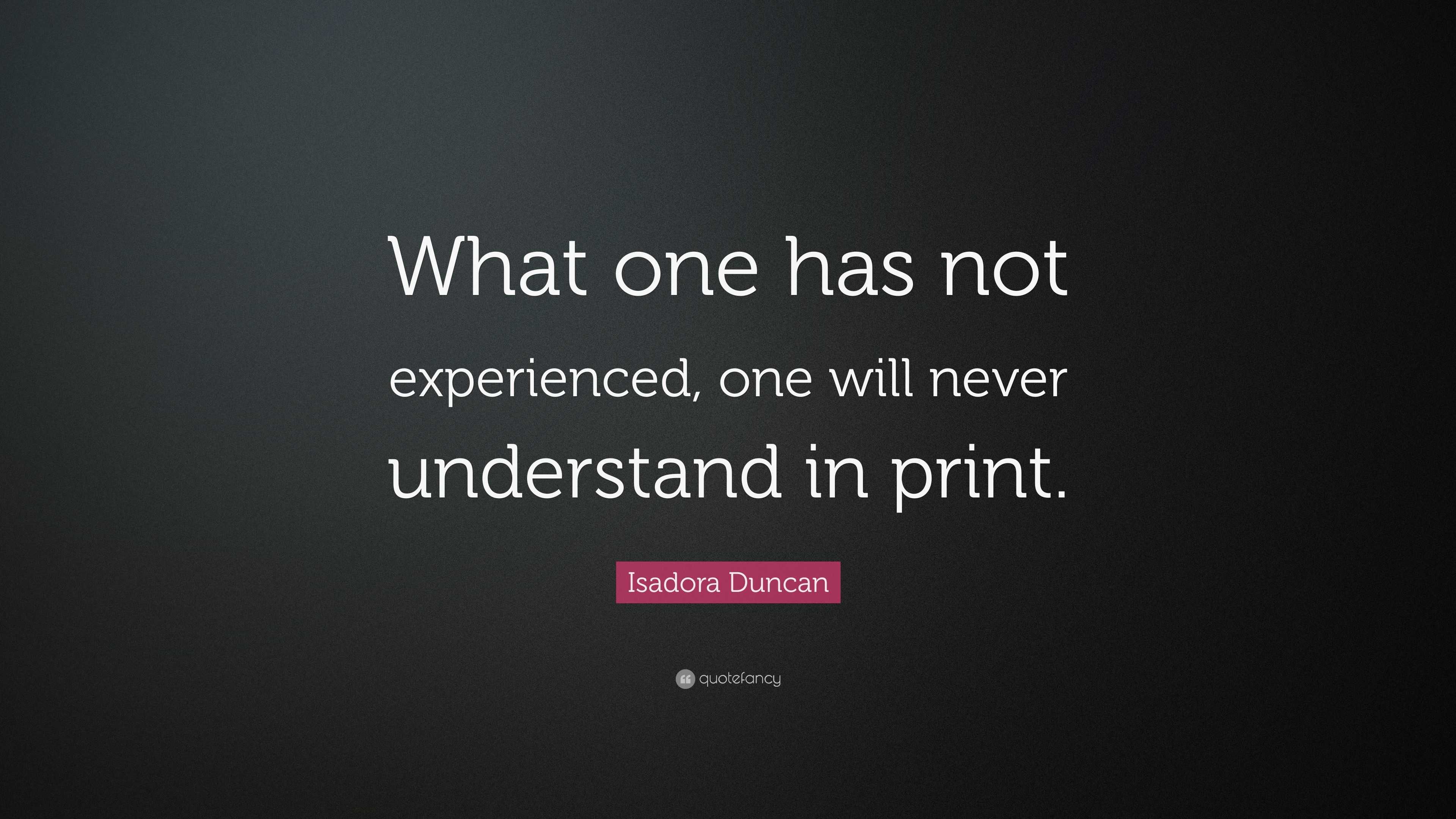 Isadora Duncan Quote: “What one has not experienced, one will never ...