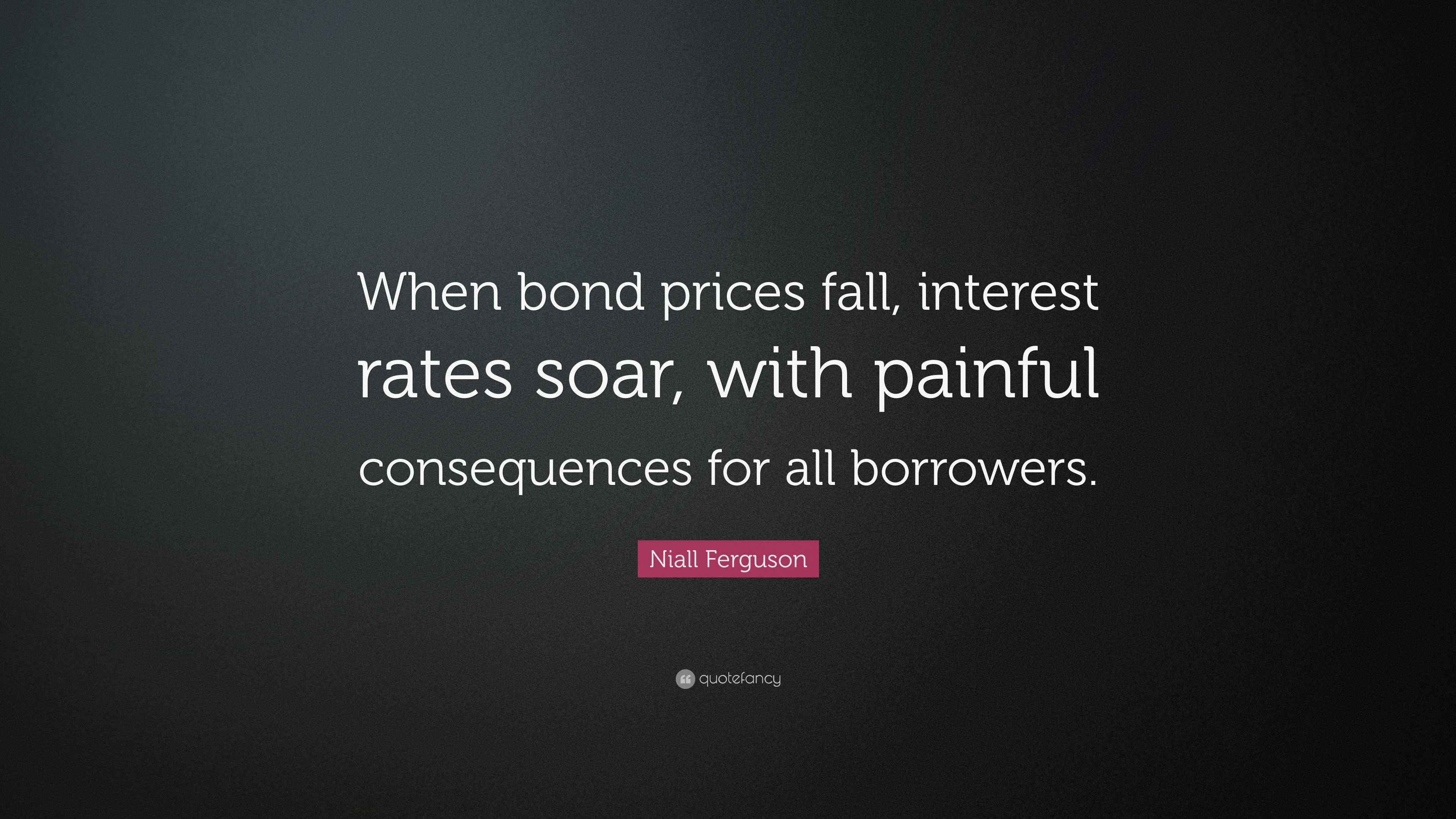 Unbeatable Rates Quotes Niall Ferguson Quote: “When bond prices fall, interest rates soar, with ...