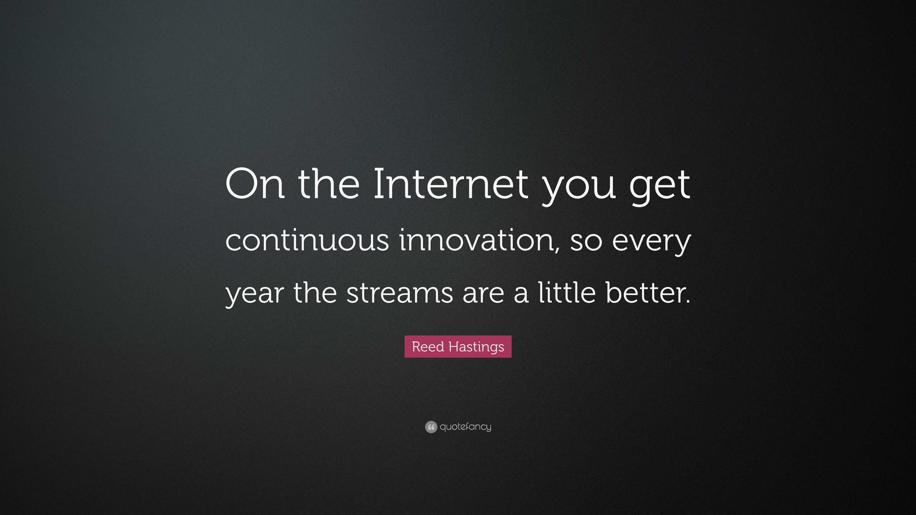 Reed Hastings Quote: “On the Internet you get continuous innovation, so ...