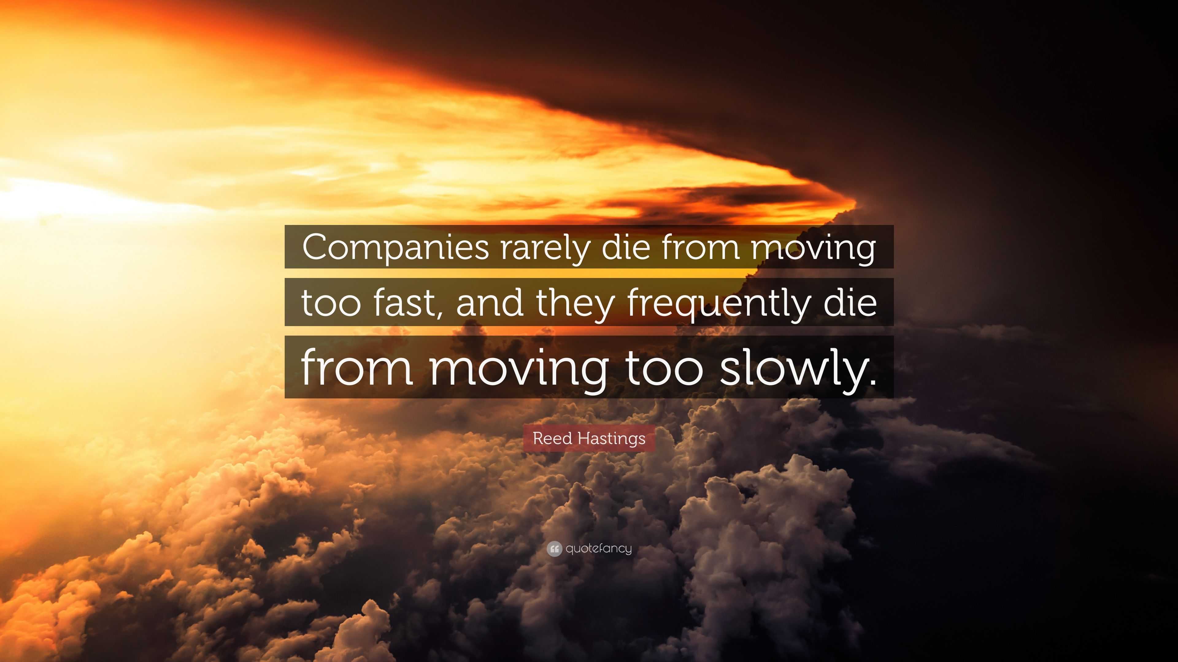 Reed Hastings Quote: “Companies rarely die from moving too fast, and ...