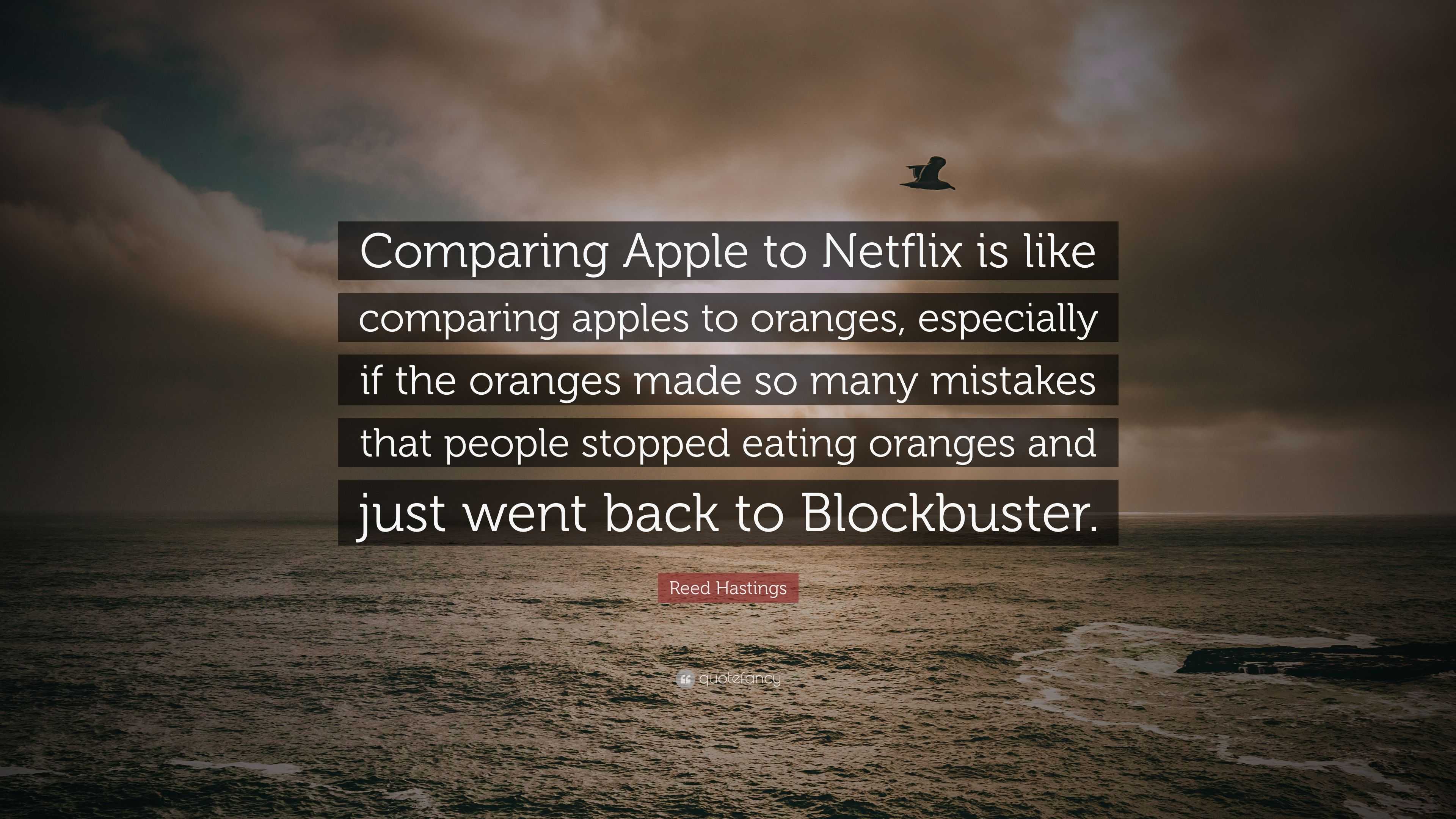 Reed Hastings Quote Comparing Apple To Netflix Is Like Comparing Apples To Oranges Especially If The Oranges Made So Many Mistakes That Peo
