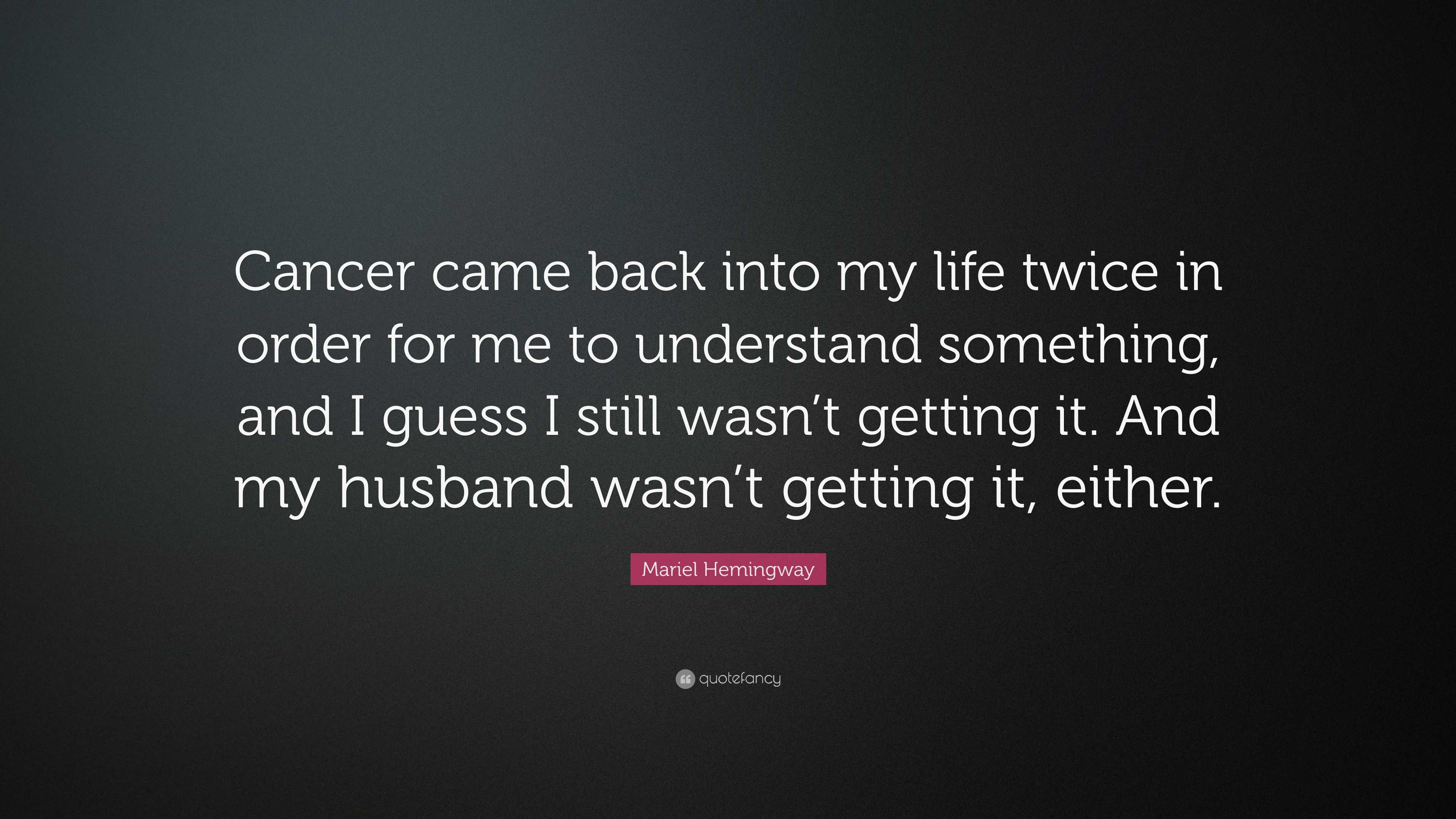 Mariel Hemingway Quote “Cancer came back into my life twice in order for me