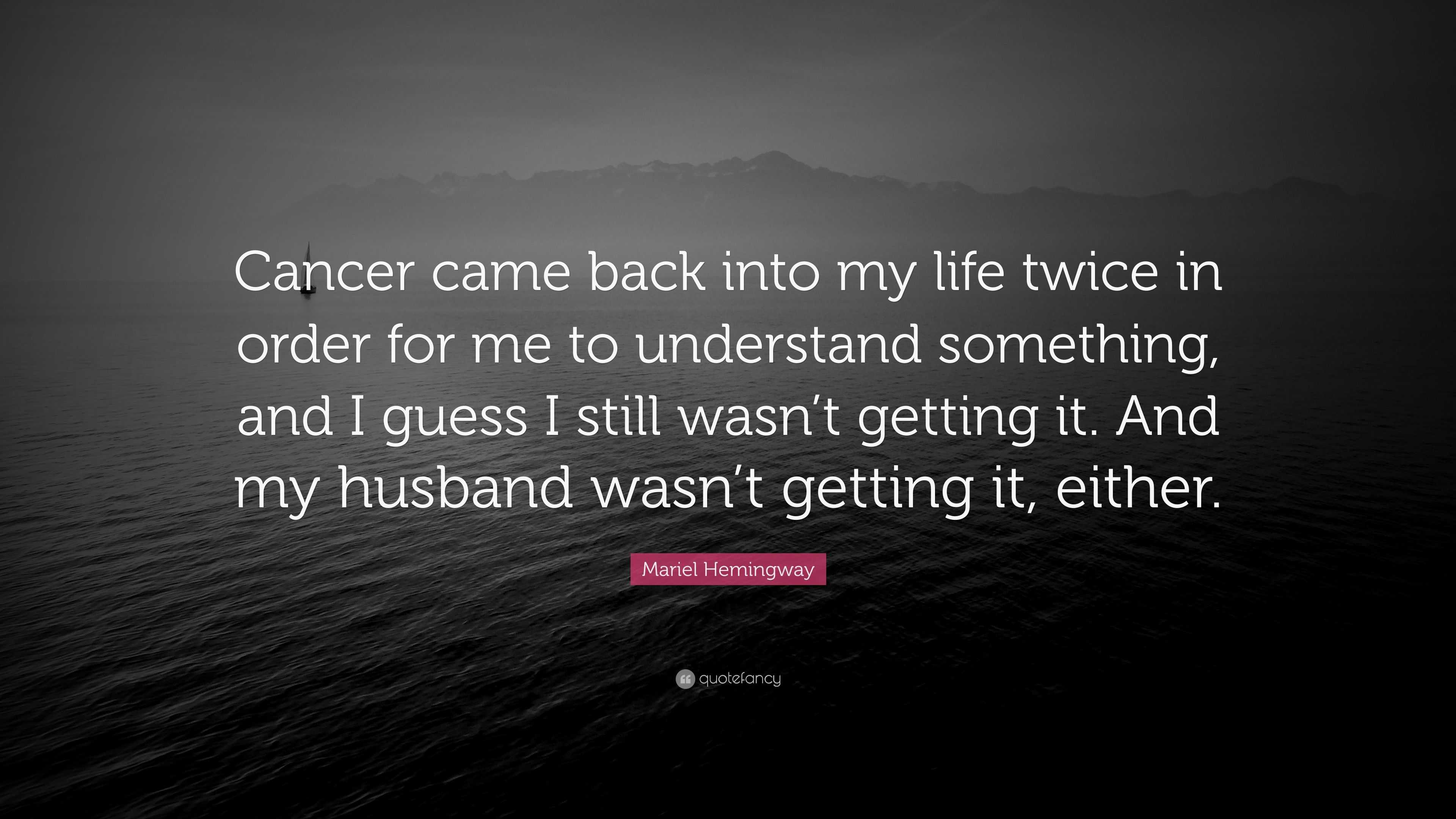 Mariel Hemingway Quote “Cancer came back into my life twice in order for me