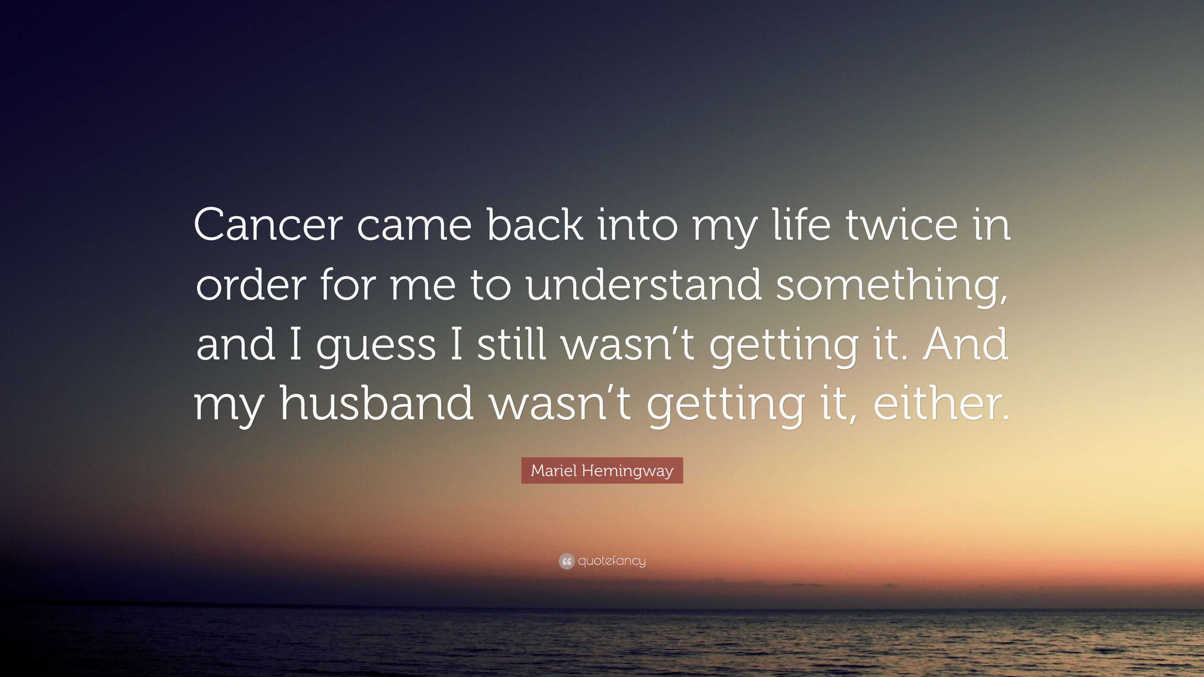 Mariel Hemingway Quote “Cancer came back into my life twice in order for me