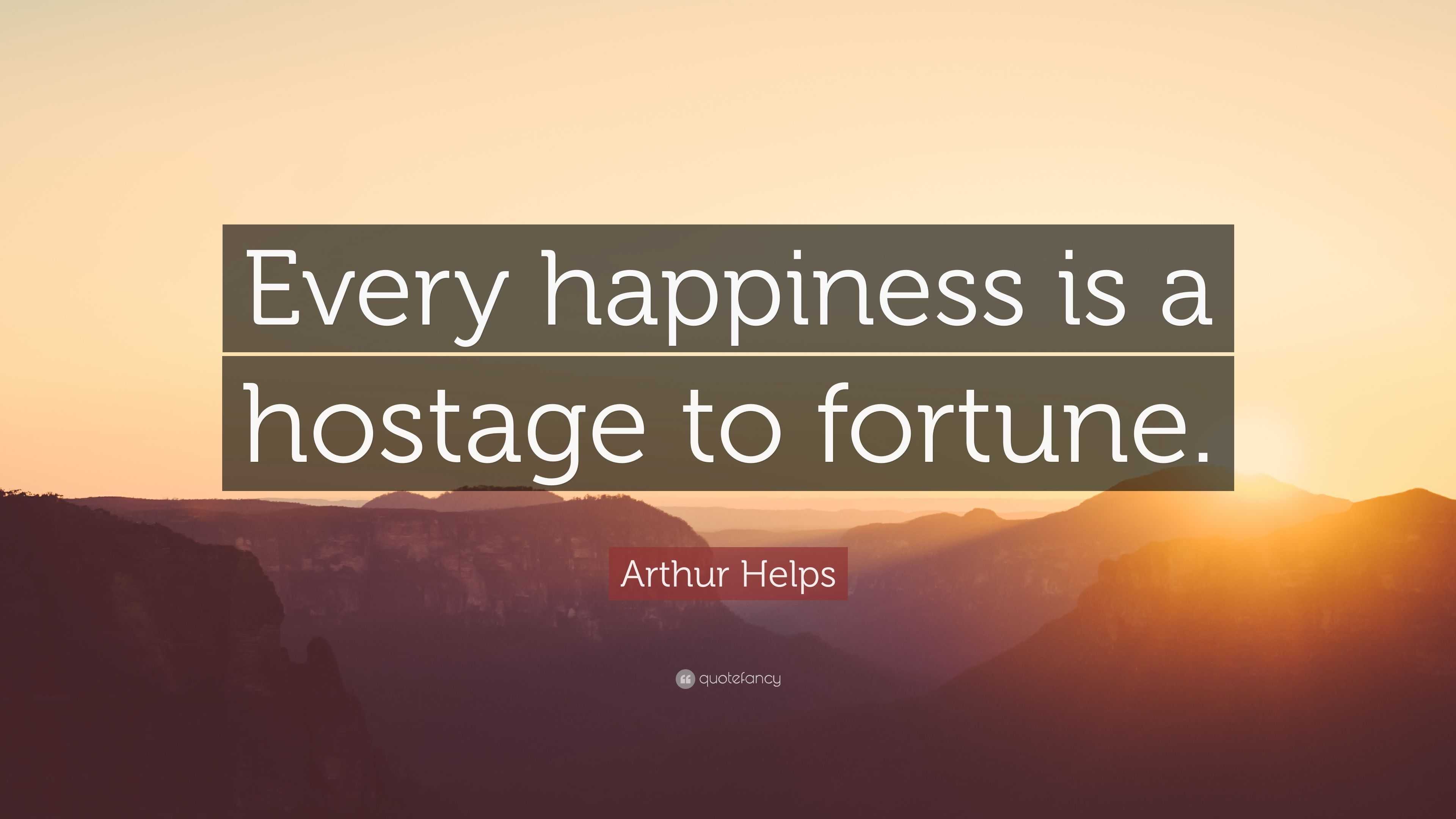 arthur-helps-quote-every-happiness-is-a-hostage-to-fortune