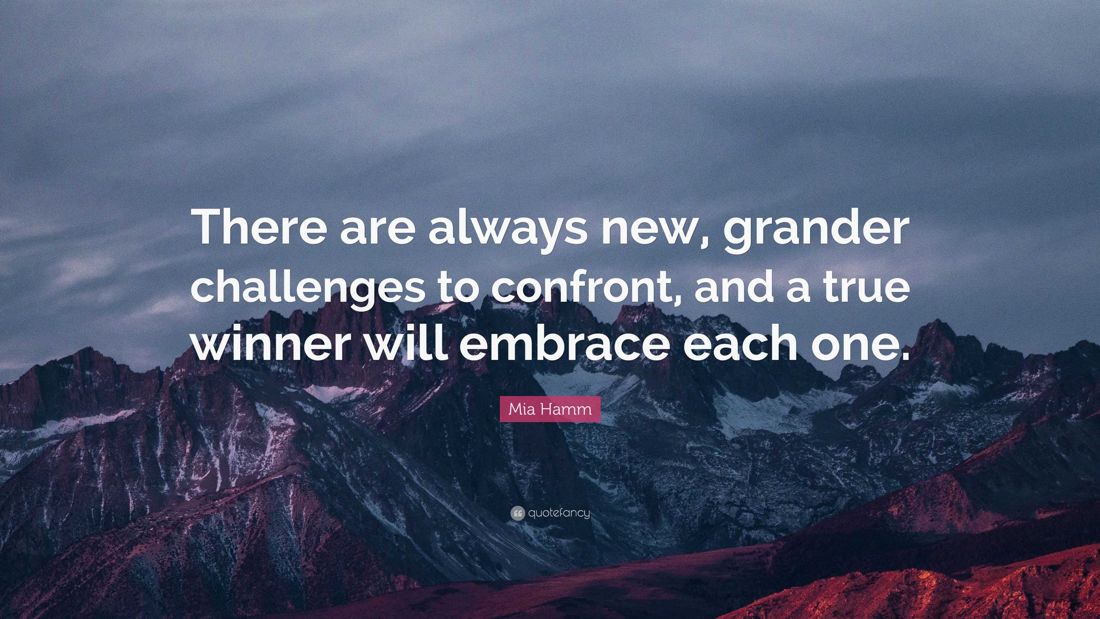 Mia Hamm Quote: “There are always new, grander challenges to confront ...