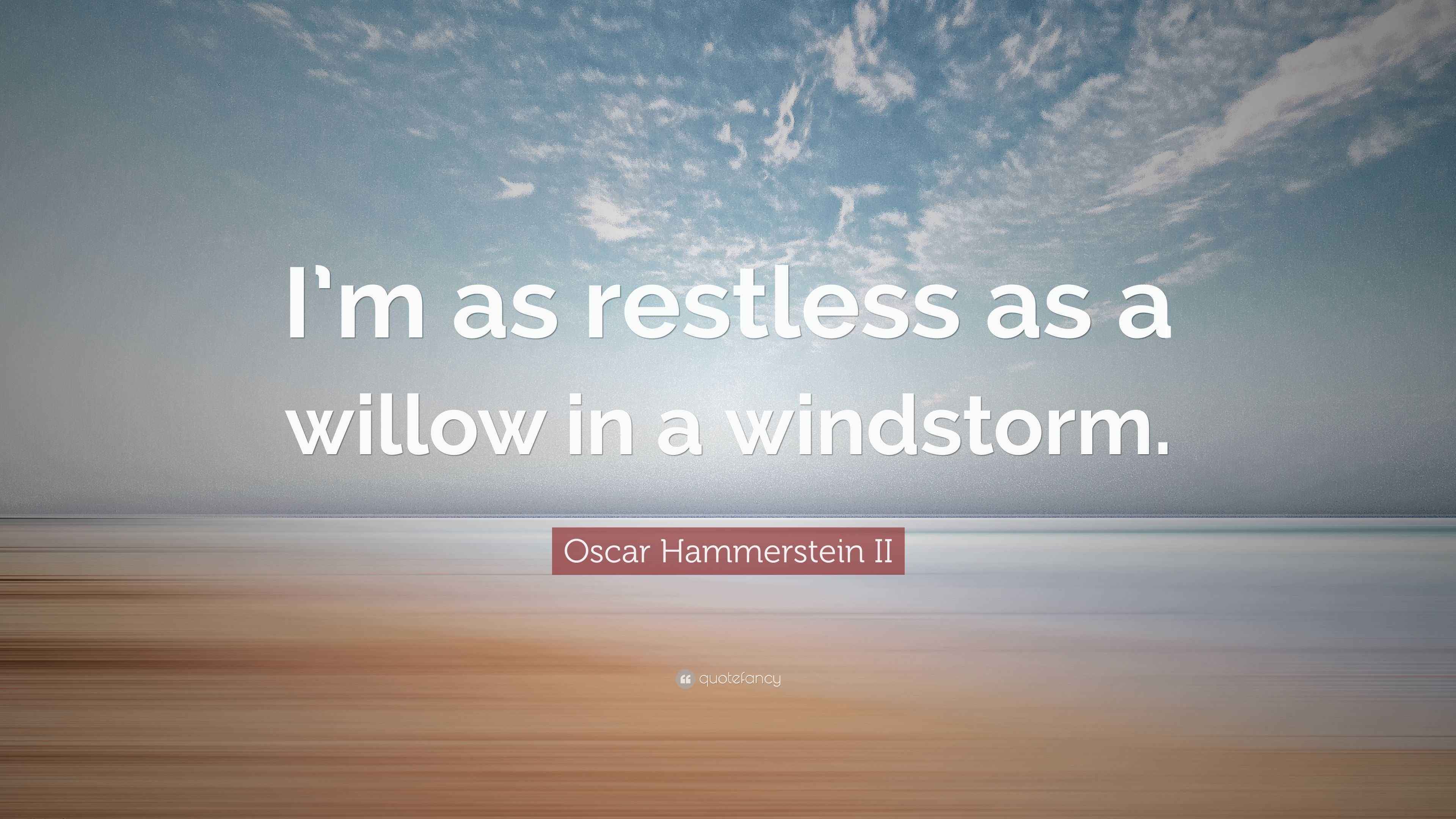 Oscar Hammerstein II Quote “I’m as restless as a willow in a windstorm.”