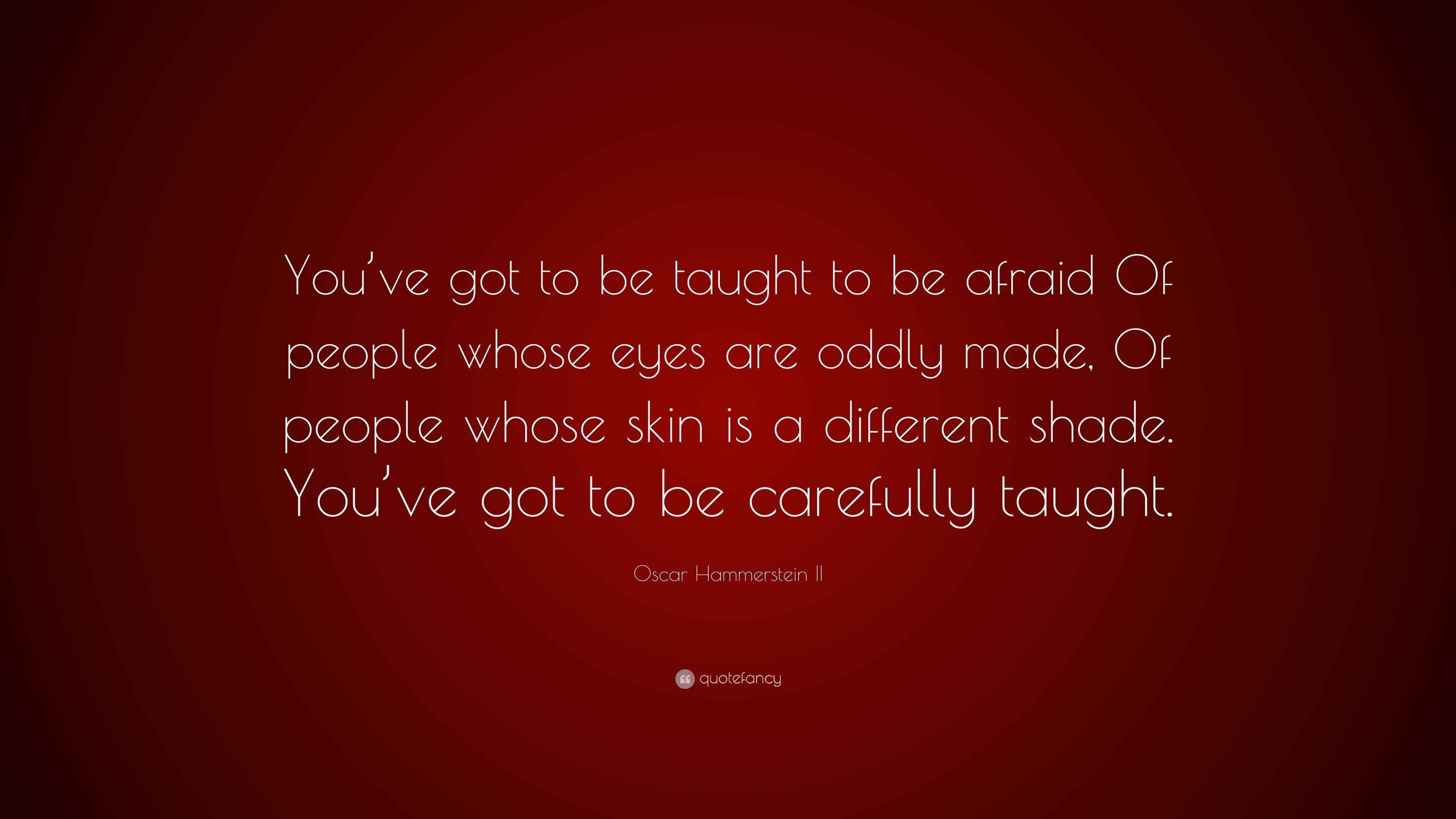 Oscar Hammerstein II Quote “You’ve got to be taught to be afraid Of
