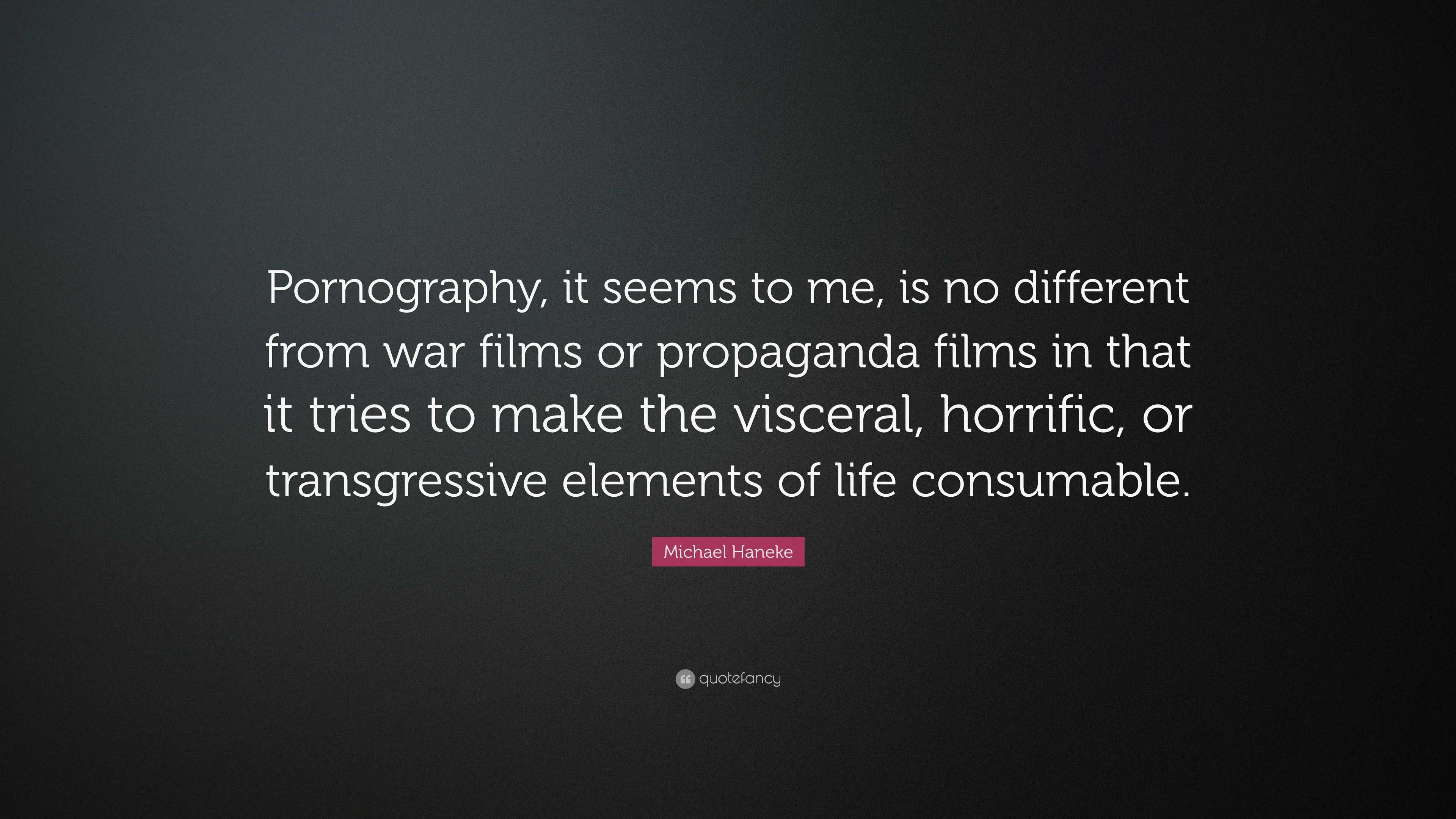 Michael Haneke Quote: “Pornography, it seems to me, is no different from war  films or propaganda films in that it tries to make the visceral, h...”