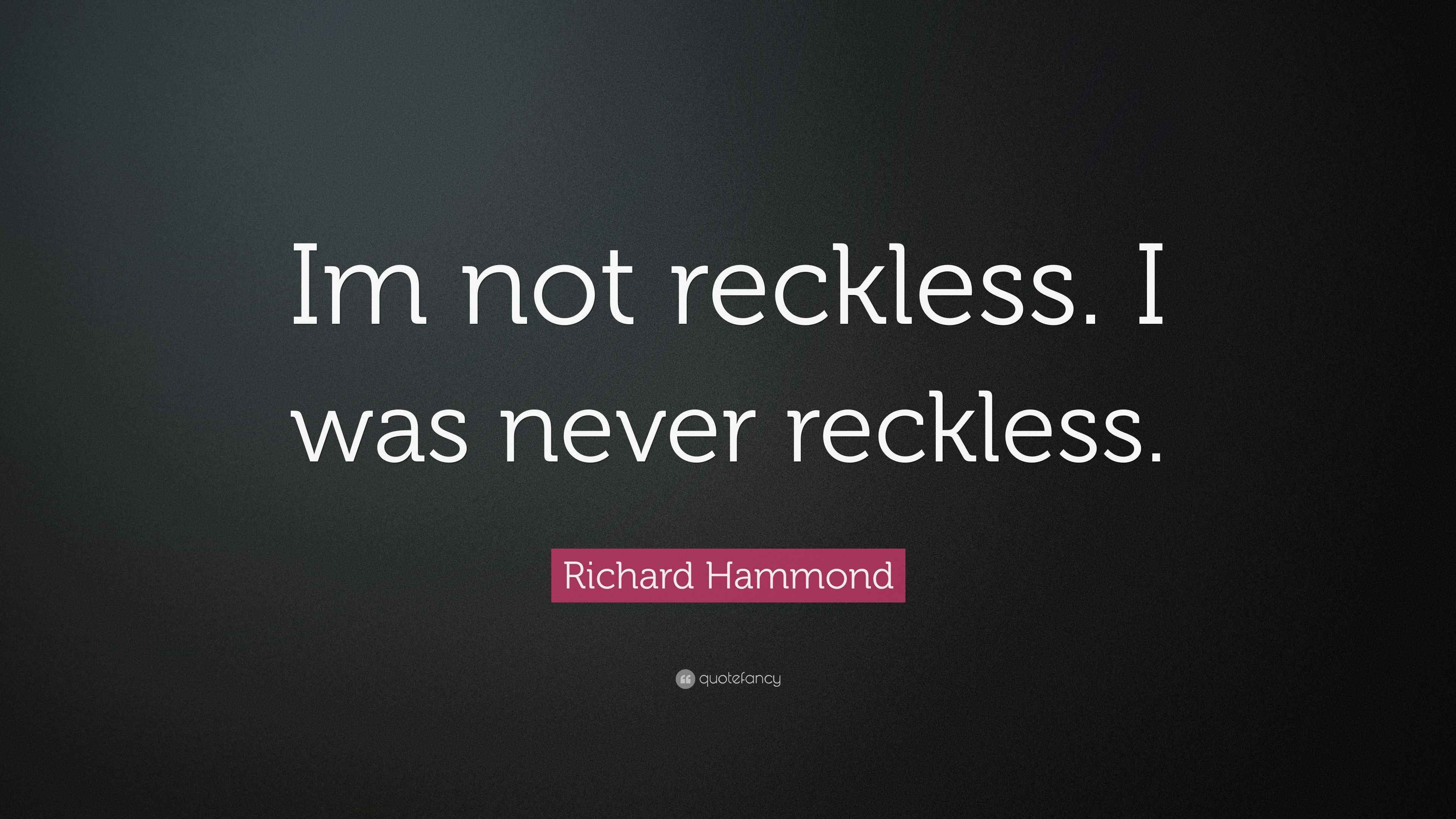 Richard Hammond Quote “Im not reckless. I was never reckless.”