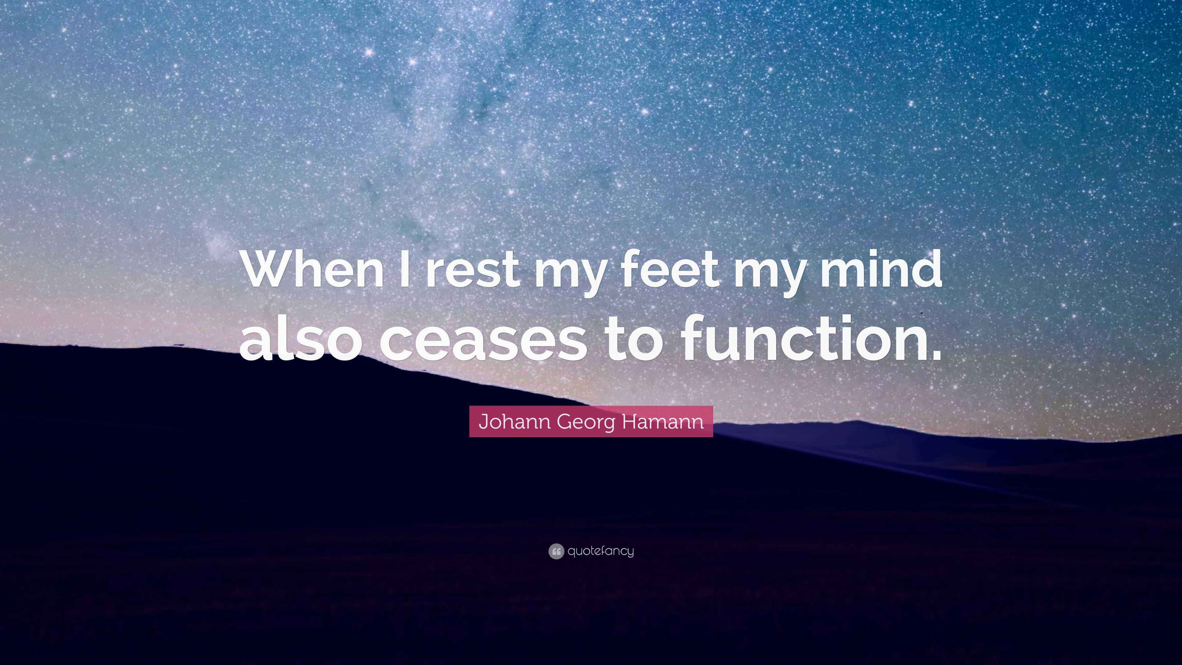 Johann Georg Hamann Quote: “When I rest my feet my mind also ceases to ...