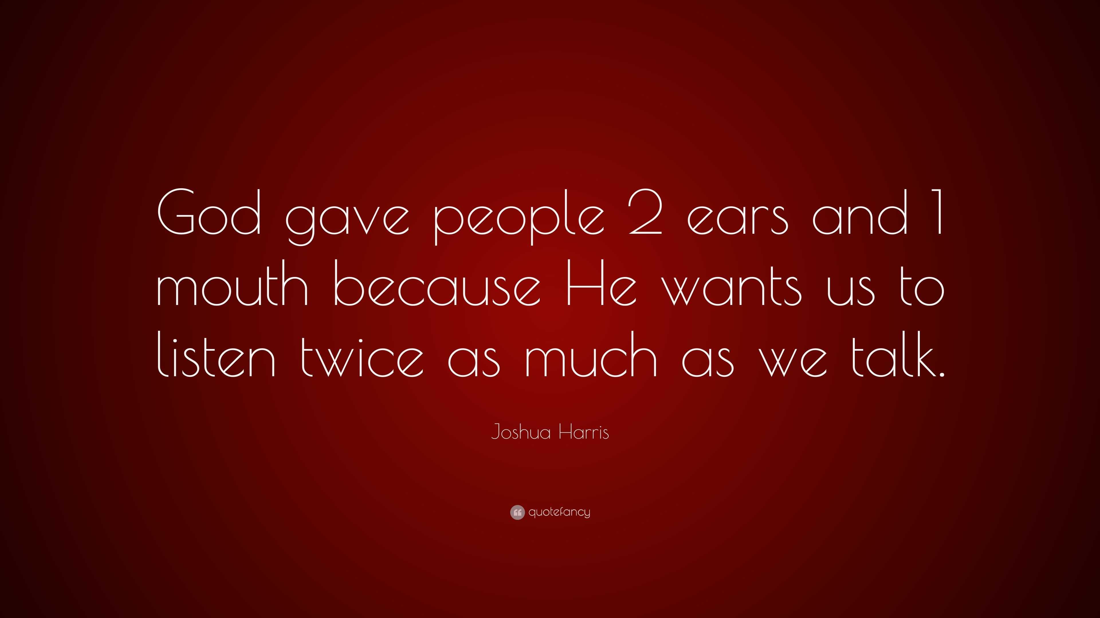 Joshua Harris Quote: “God gave people 2 ears and 1 mouth because He ...