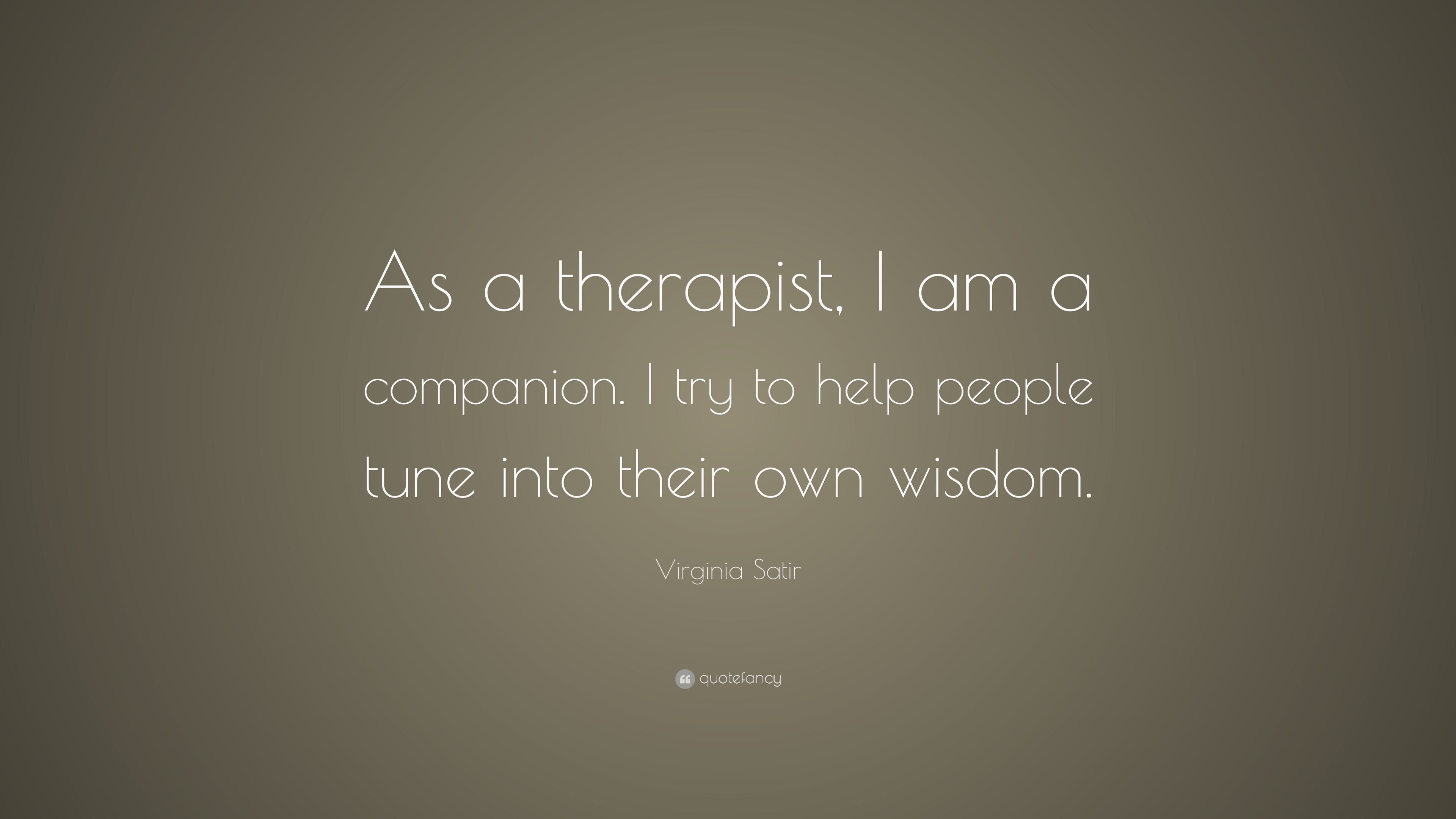 Virginia Satir Quote “as A Therapist I Am A Companion I Try To Help People Tune Into Their 6524