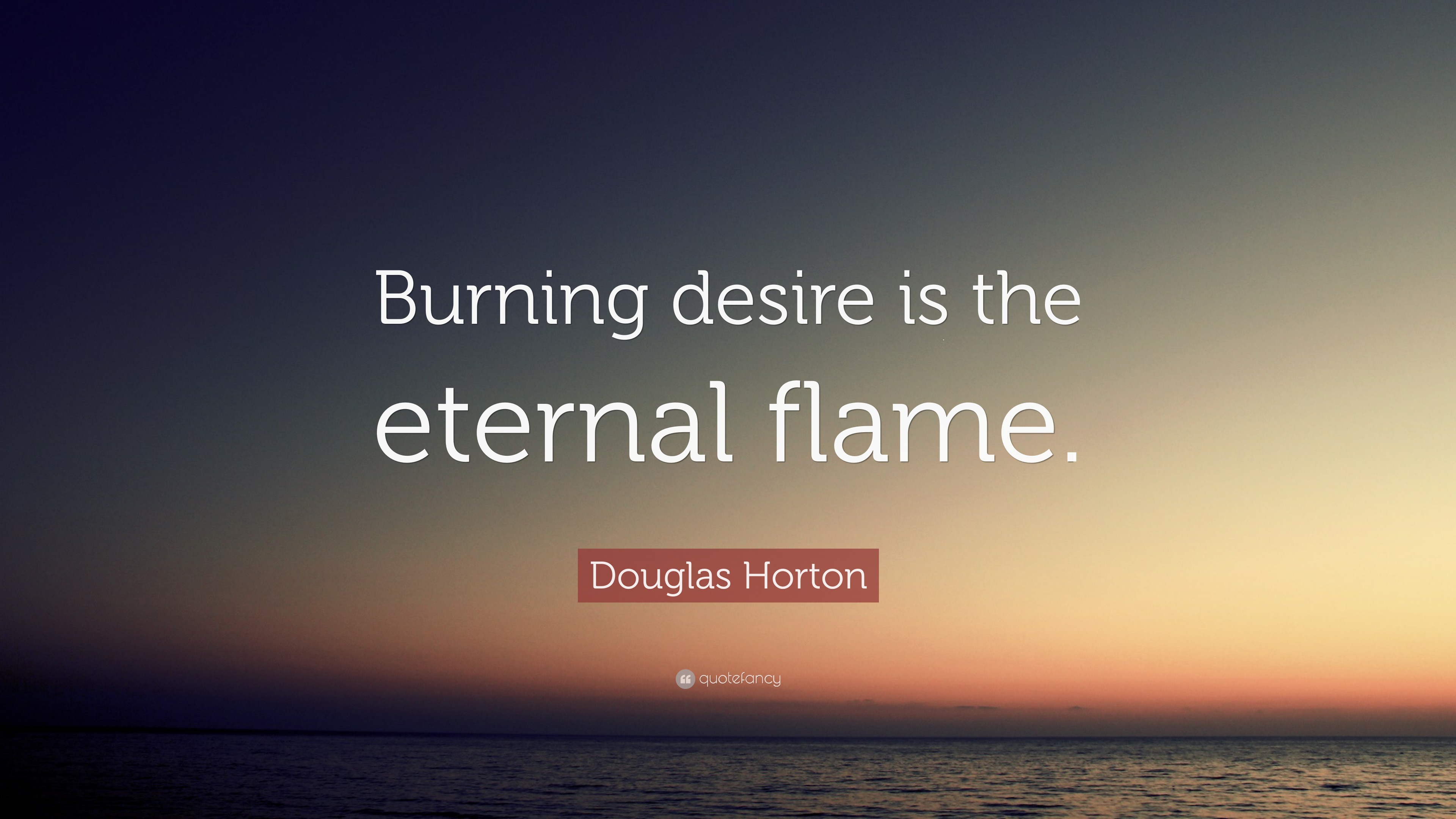 Douglas Horton Quote: “Burning desire is the eternal flame.”