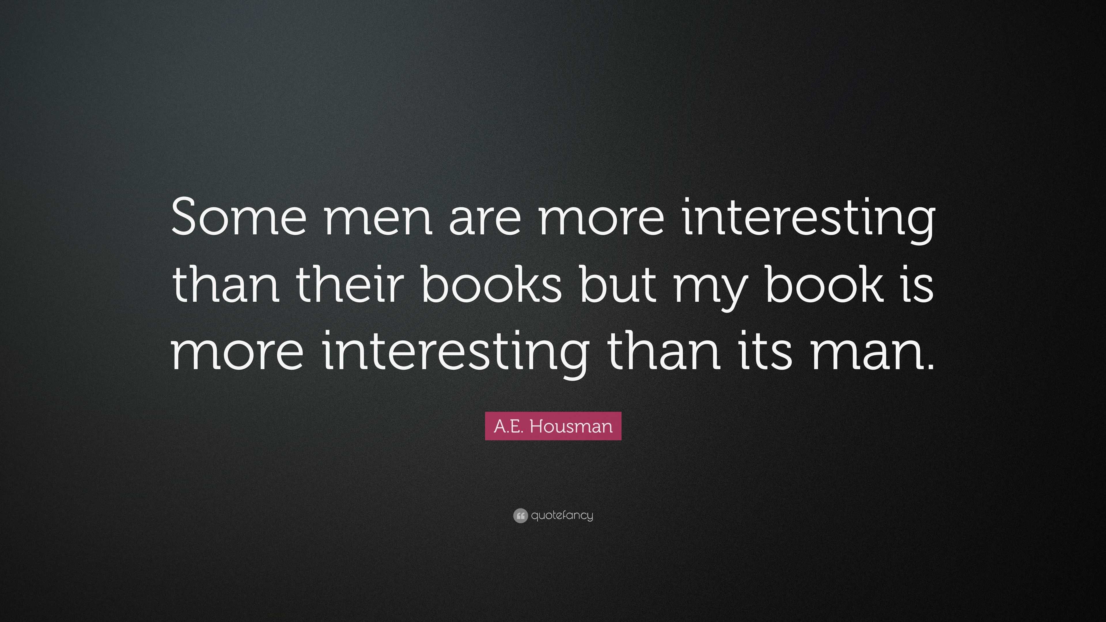 A.E. Housman Quote: “Some men are more interesting than their books but ...