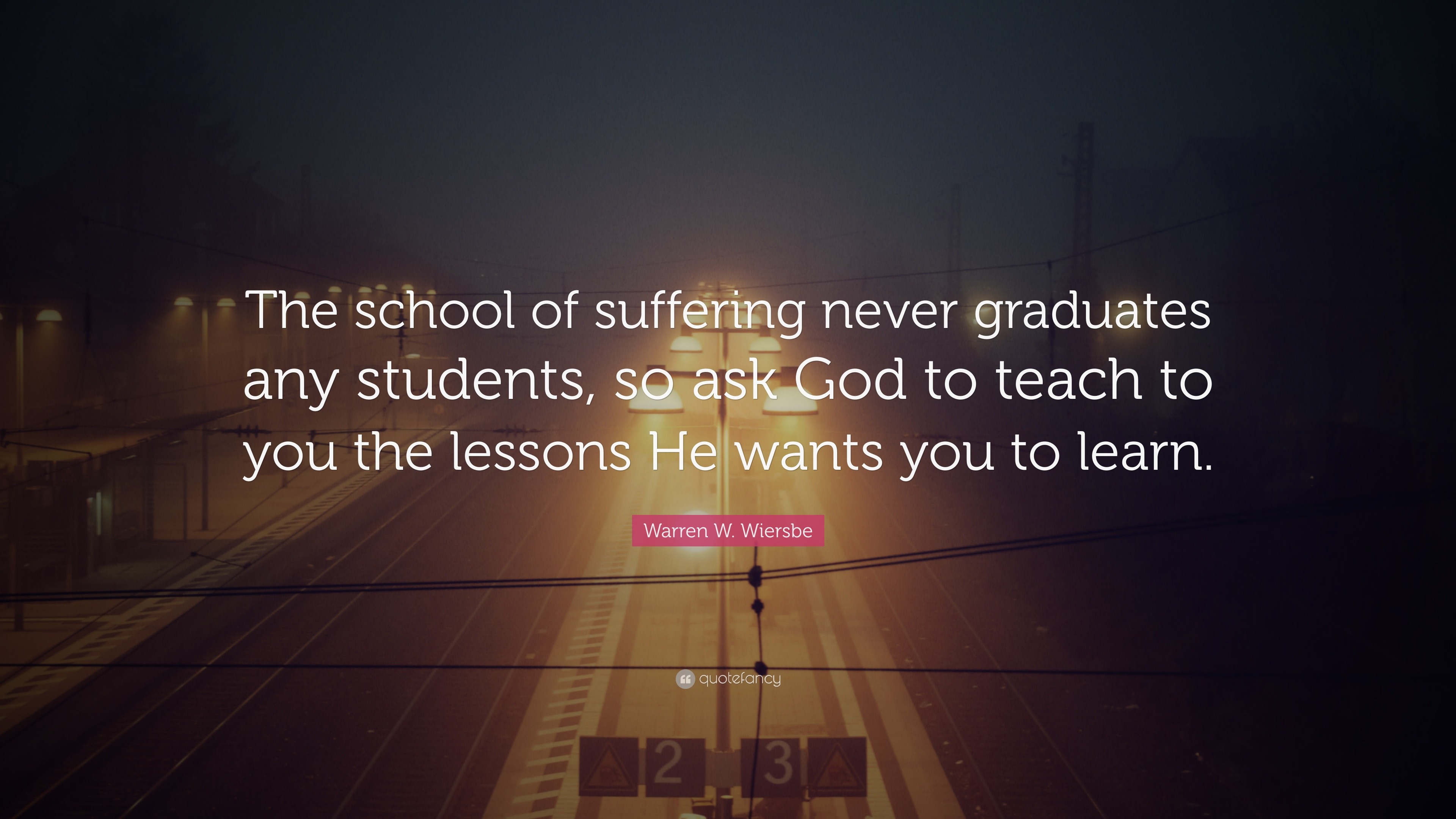 Warren W. Wiersbe Quote: “The school of suffering never graduates any ...