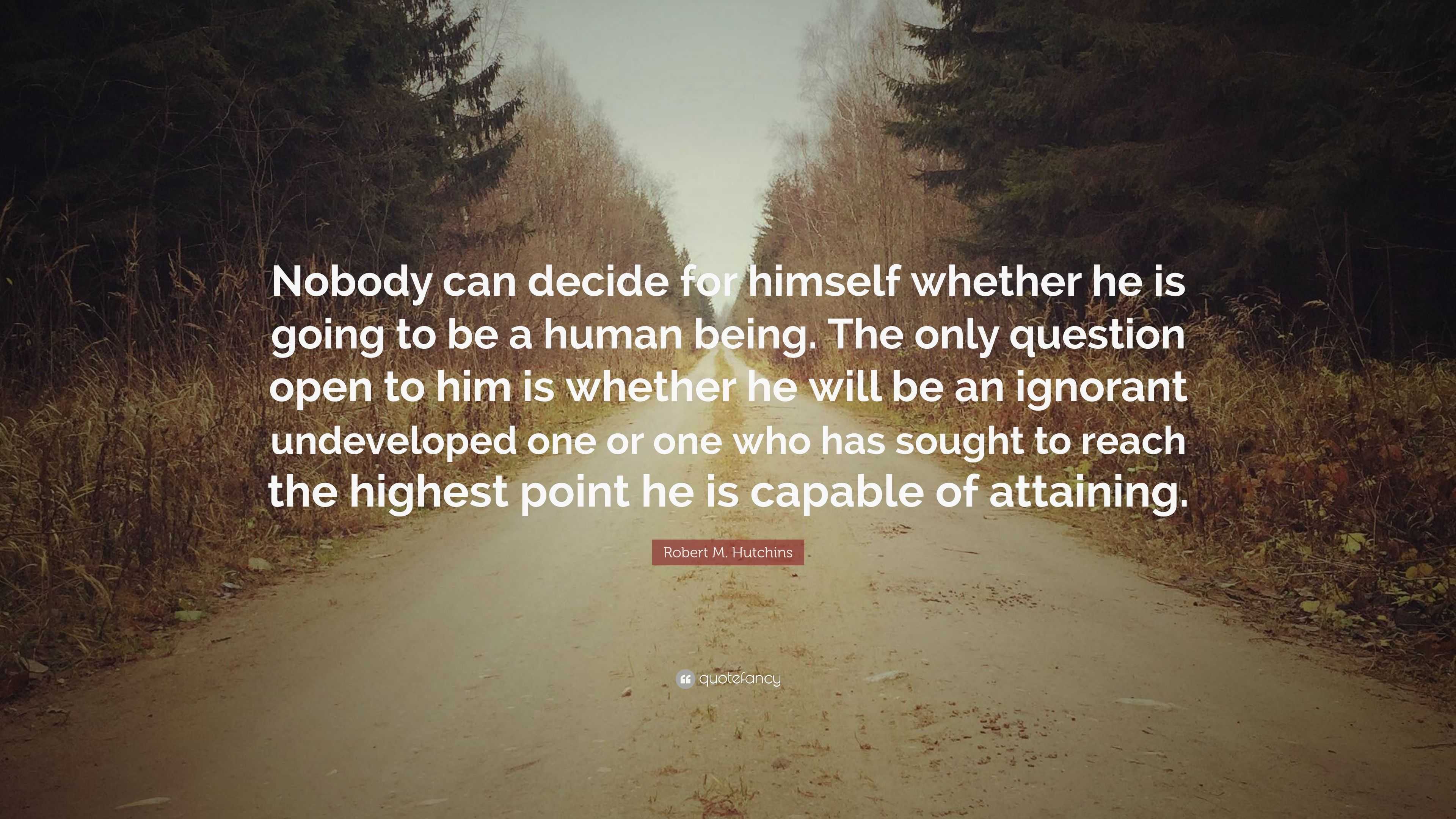 Robert M. Hutchins Quote: “Nobody can decide for himself whether he is ...