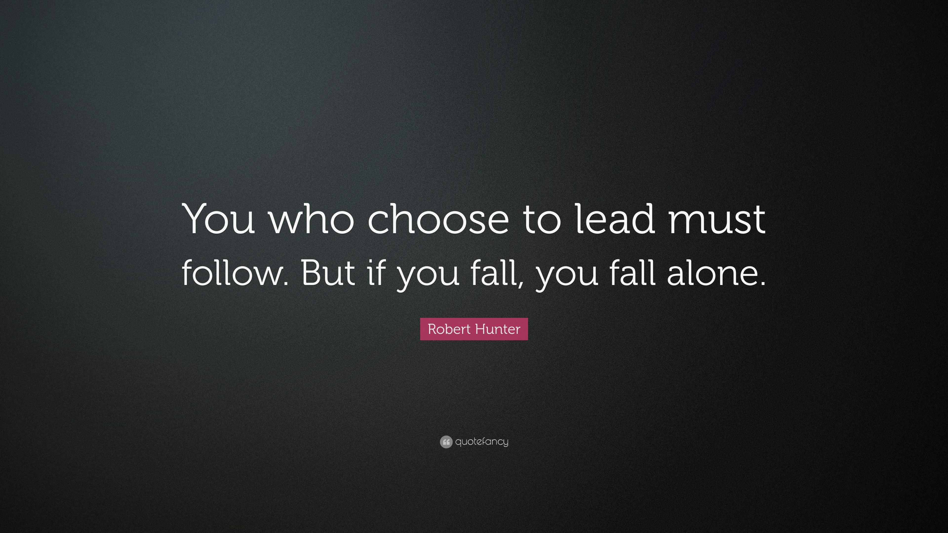 Robert Hunter Quote: “You who choose to lead must follow. But if you ...