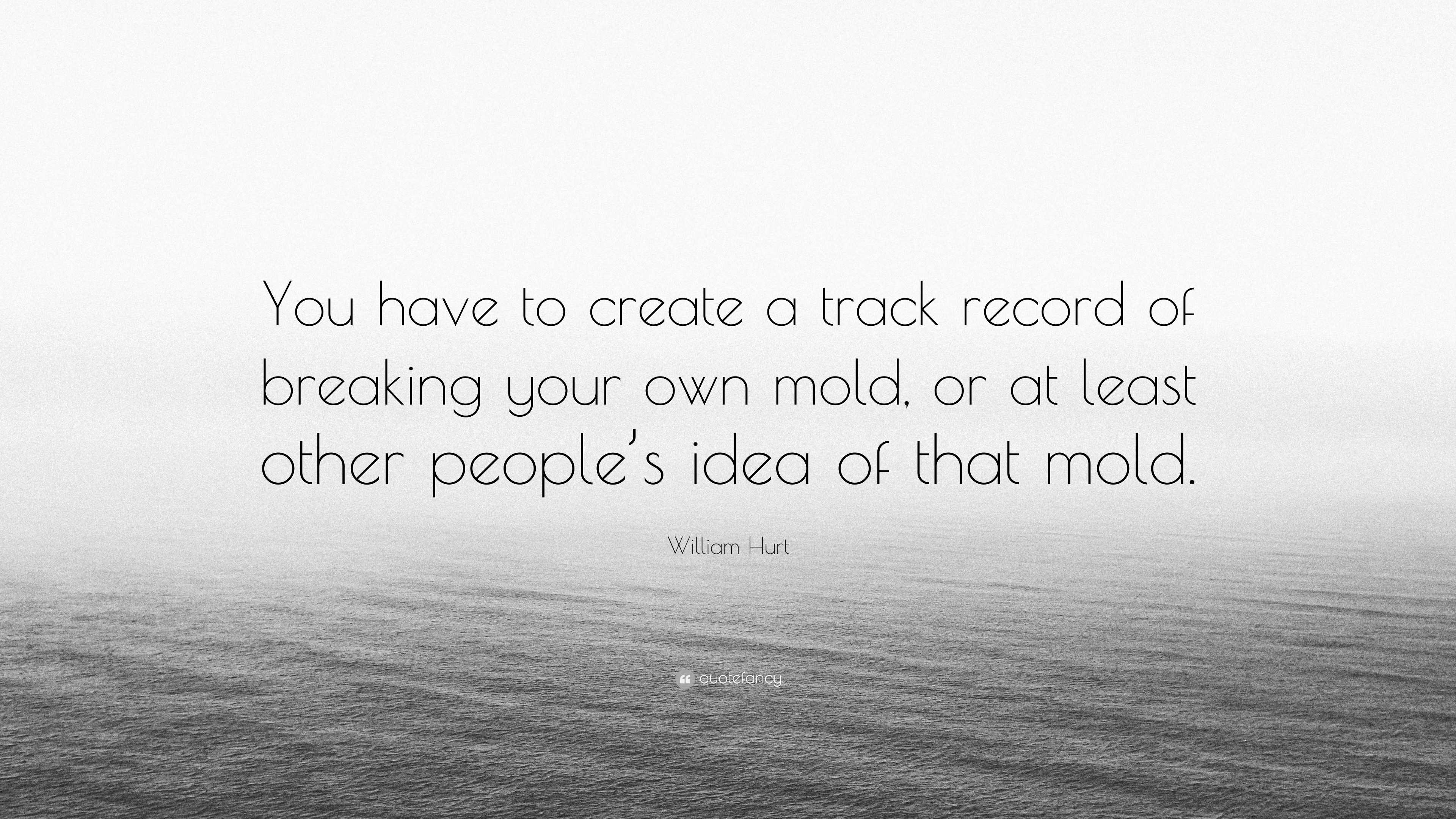 William Hurt Quote You Have To Create A Track Record Of Breaking Your 