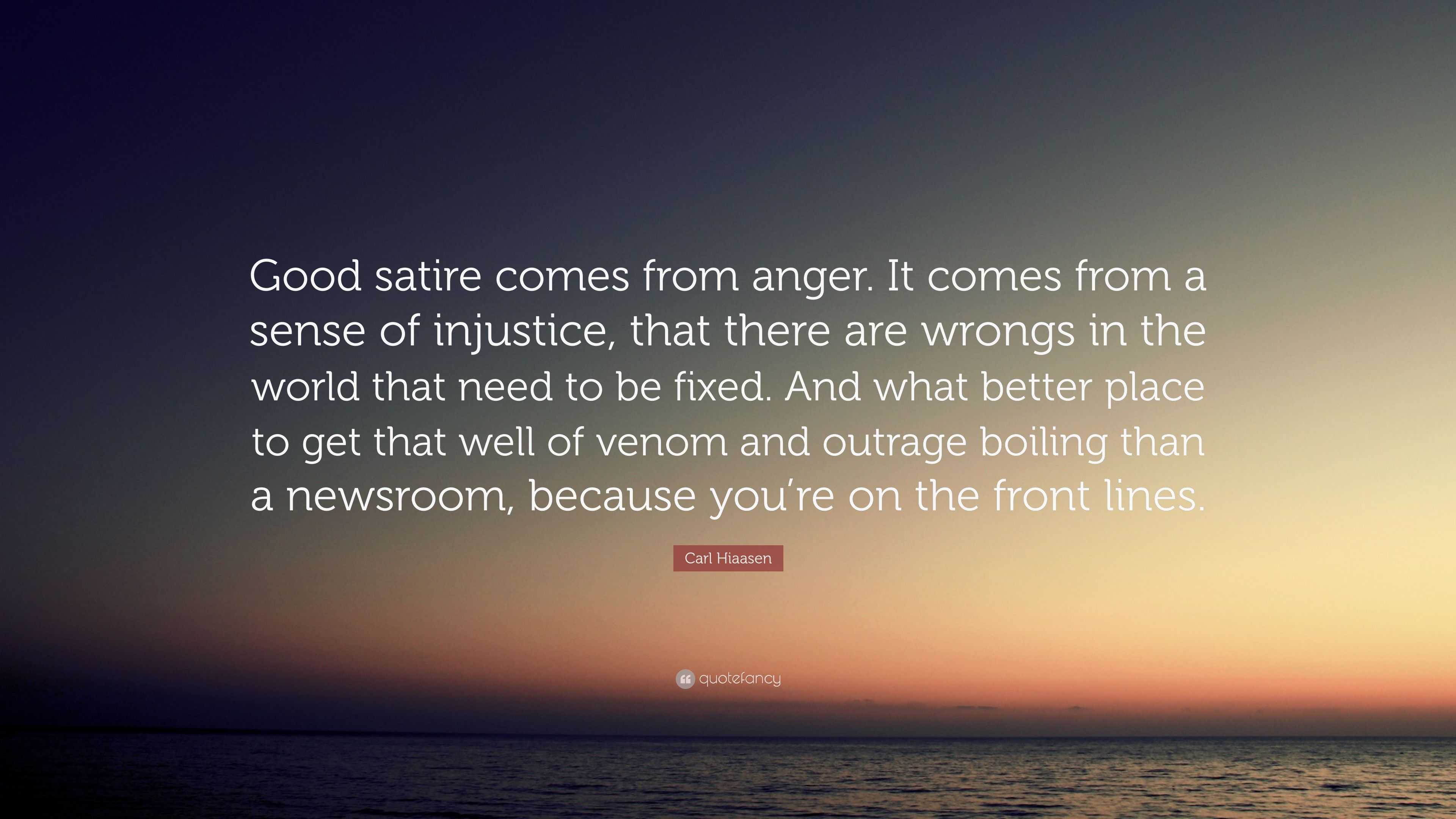 Carl Hiaasen Quote: “Good satire comes from anger. It comes from a ...