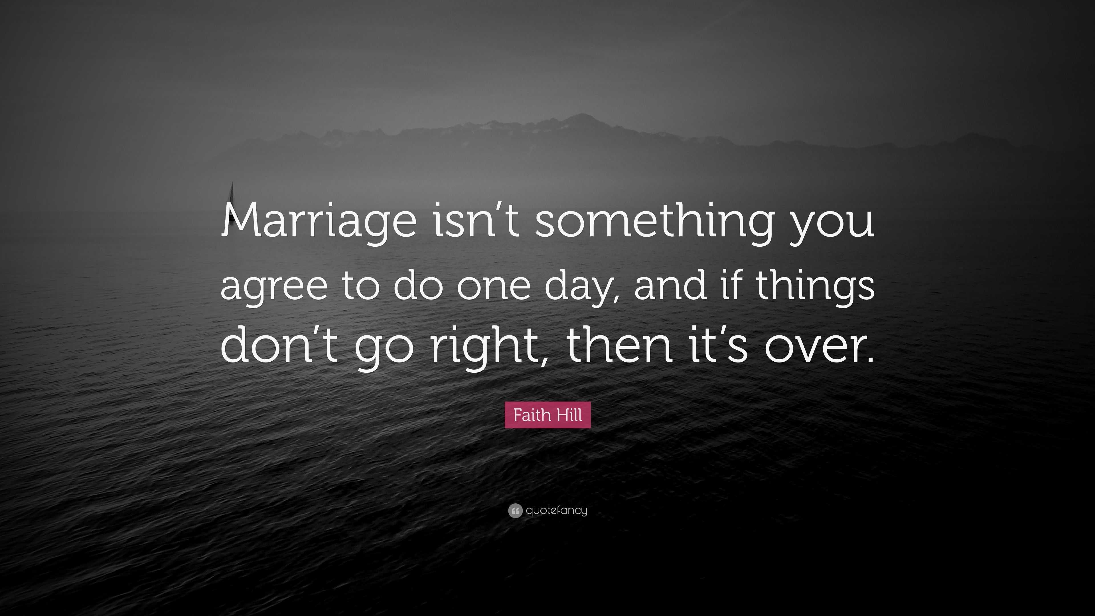 Faith Hill Quote: “Marriage isn’t something you agree to do one day ...