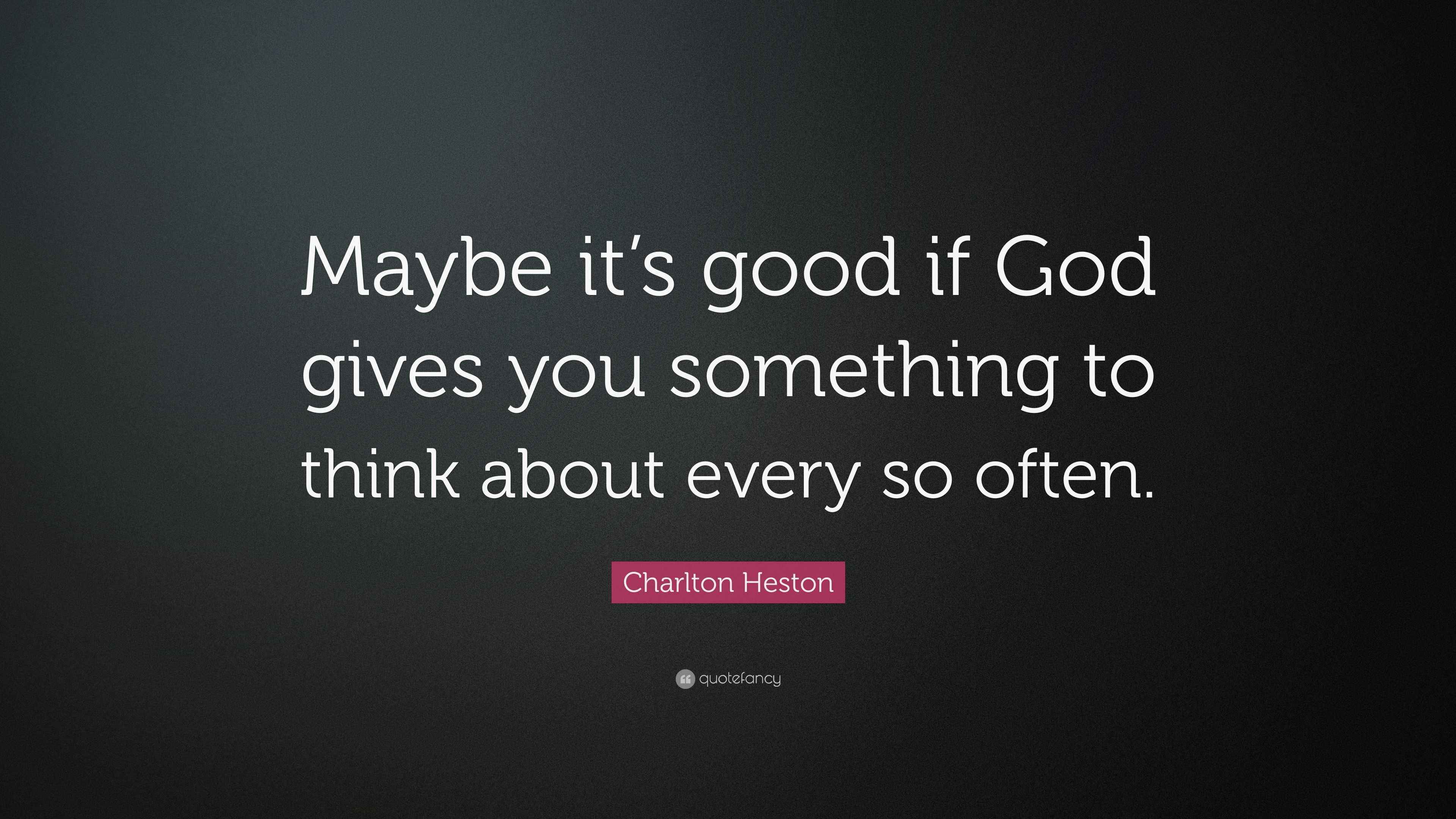 Charlton Heston Quote “Maybe it’s good if God gives you something to