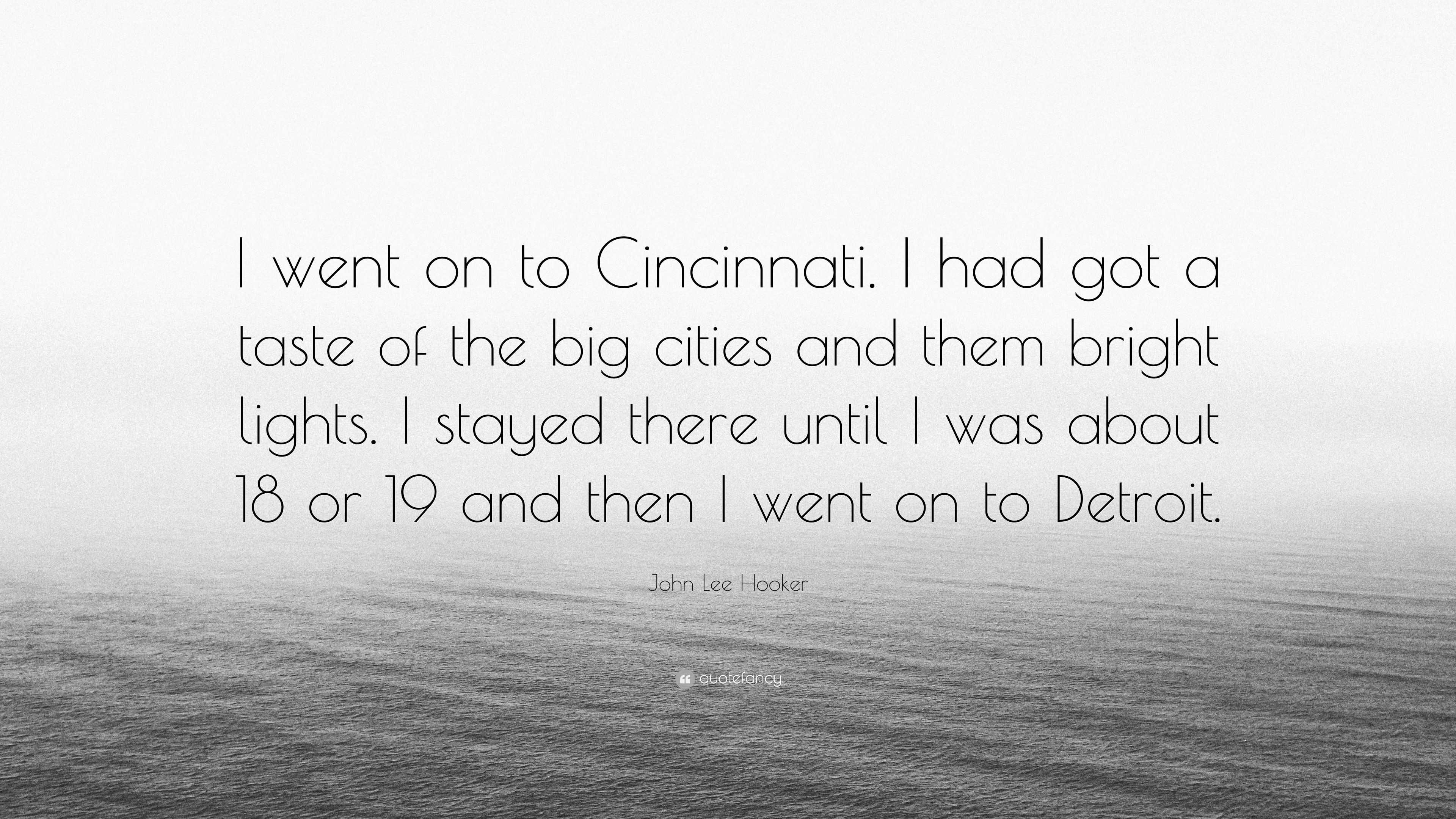 John Lee Hooker Quote: “I went on to Cincinnati. I had got a taste of the  big cities and them bright lights. I stayed there until I was about 18...”