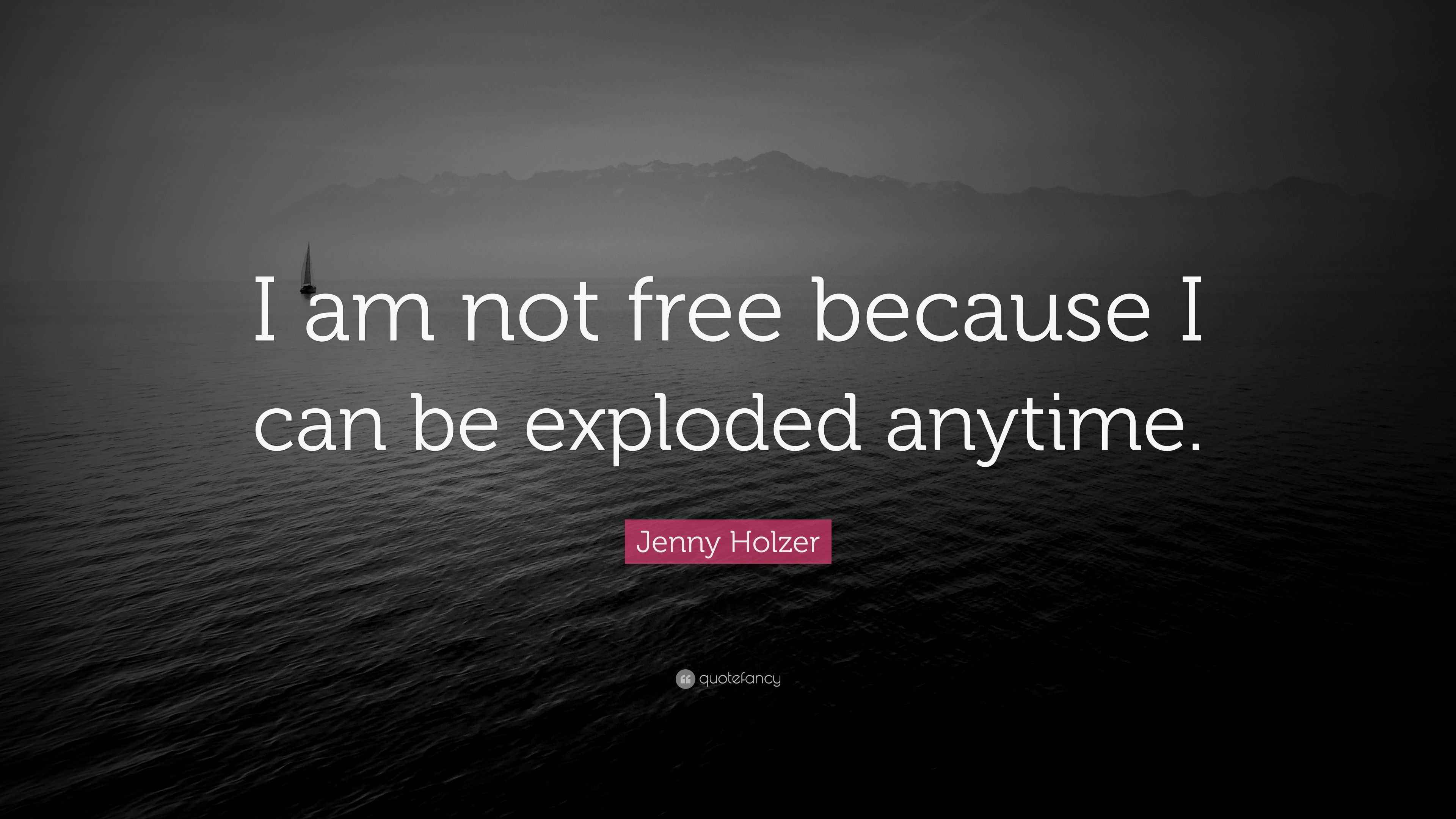 Jenny Holzer Quote: “I am not free because I can be exploded anytime.”