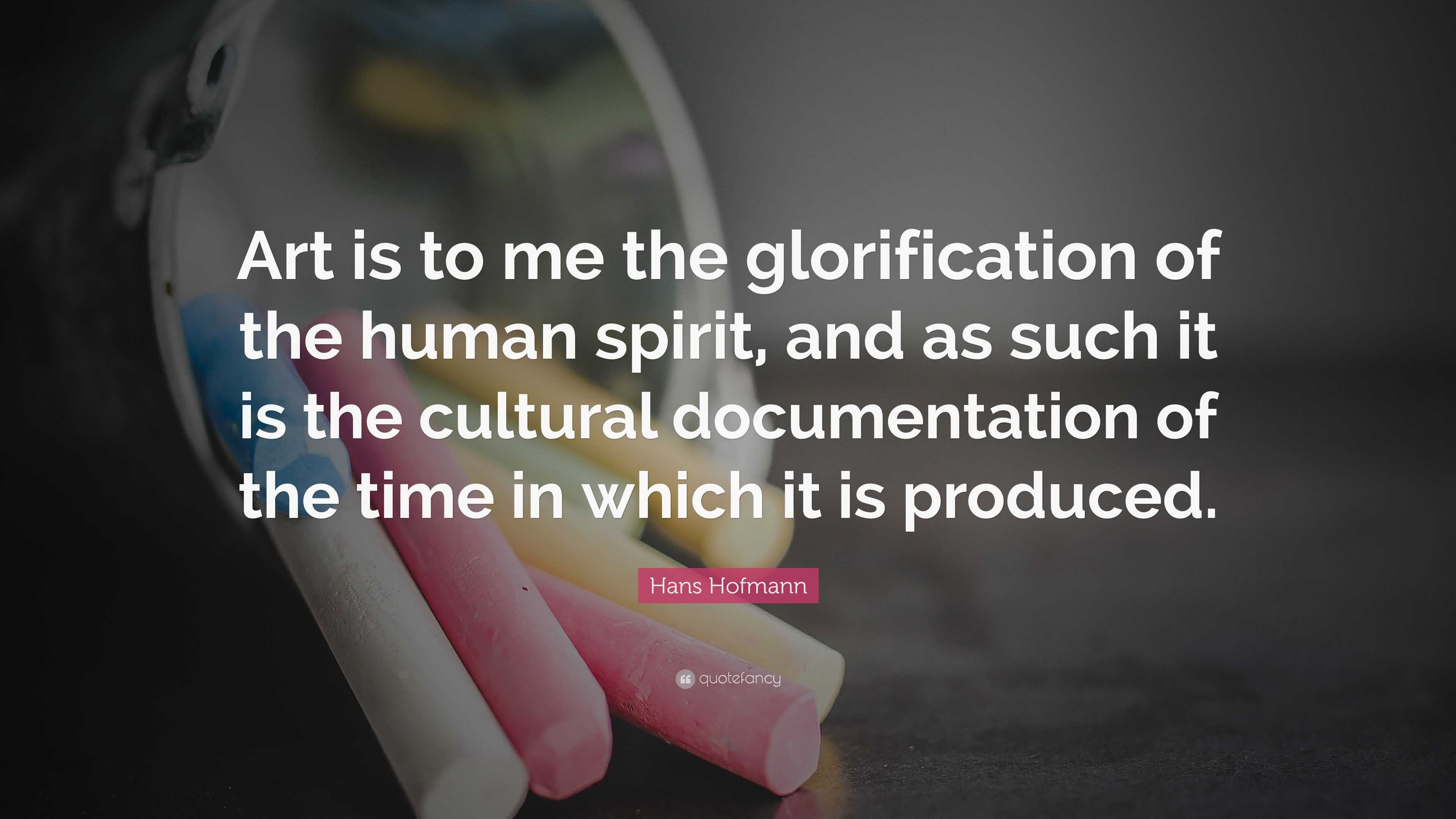 Hans Hofmann Quote: “Art is to me the glorification of the human spirit ...