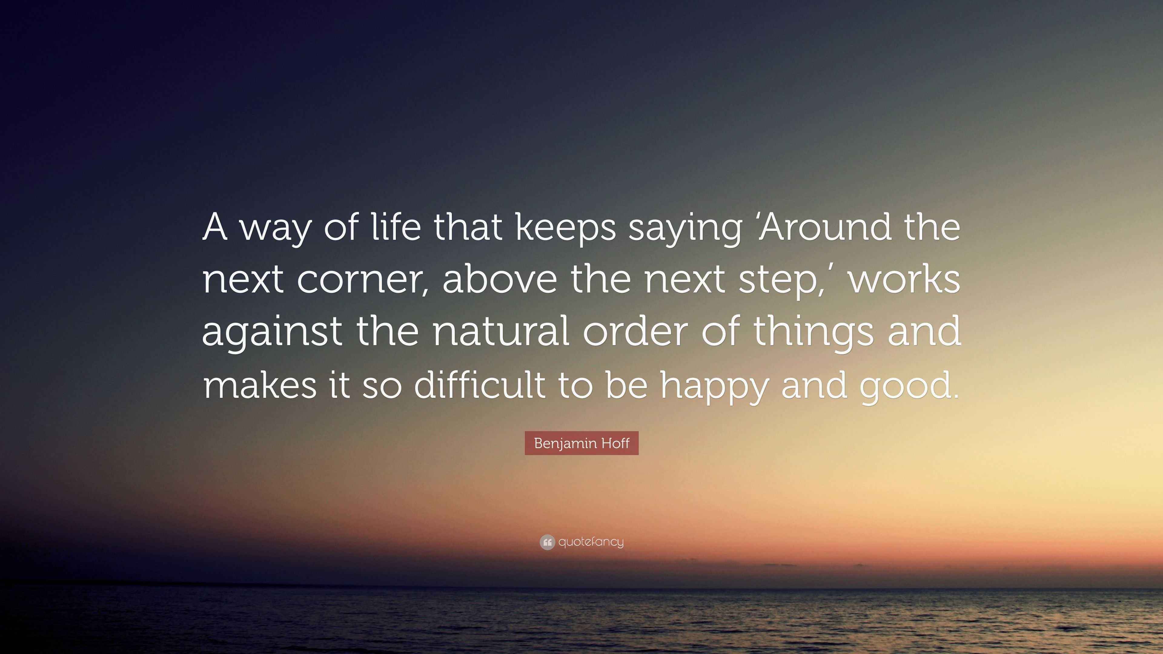 Benjamin Hoff Quote: “A way of life that keeps saying ‘Around the next ...