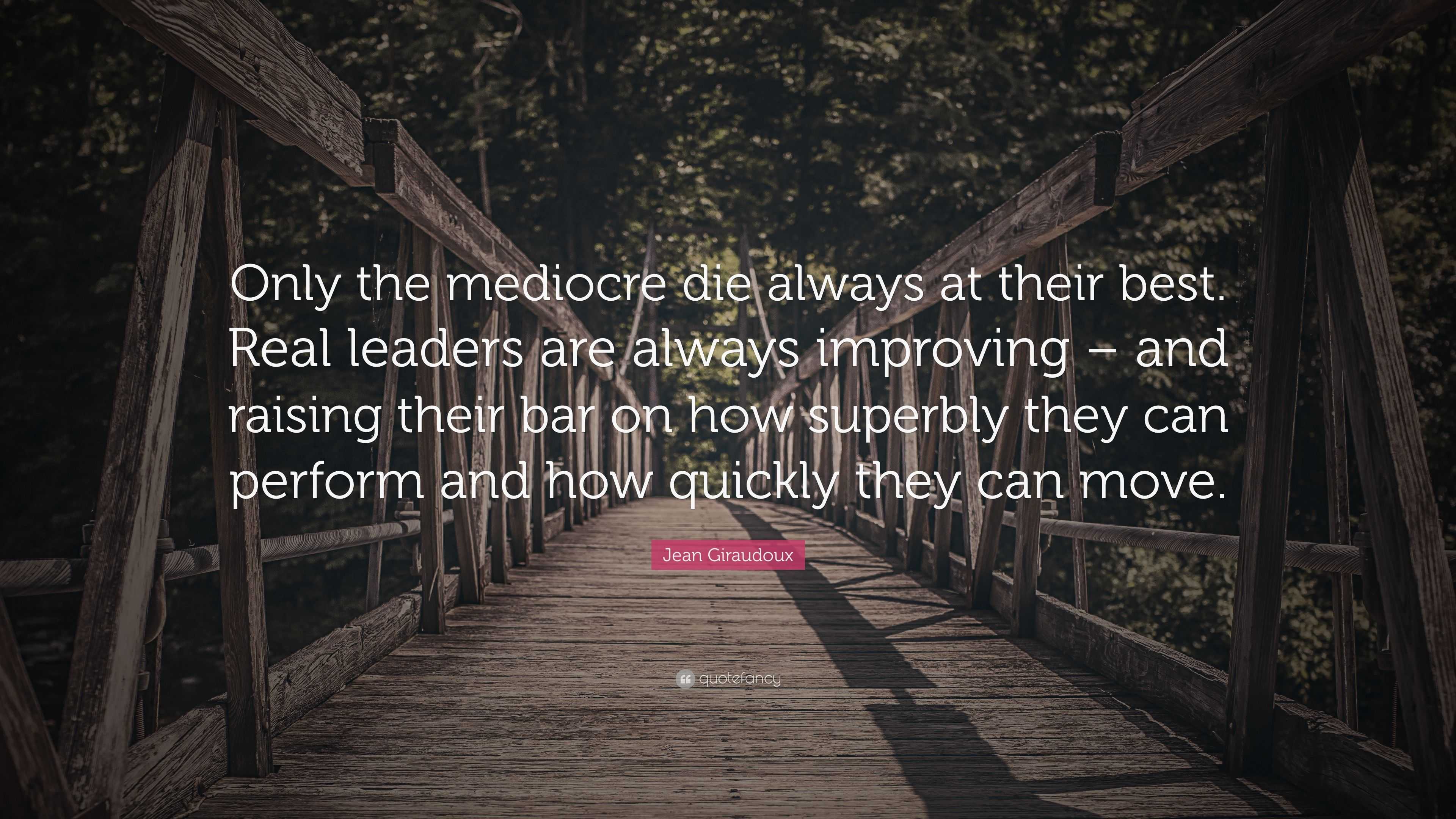 Jean Giraudoux Quote: “Only the mediocre die always at their best. Real ...