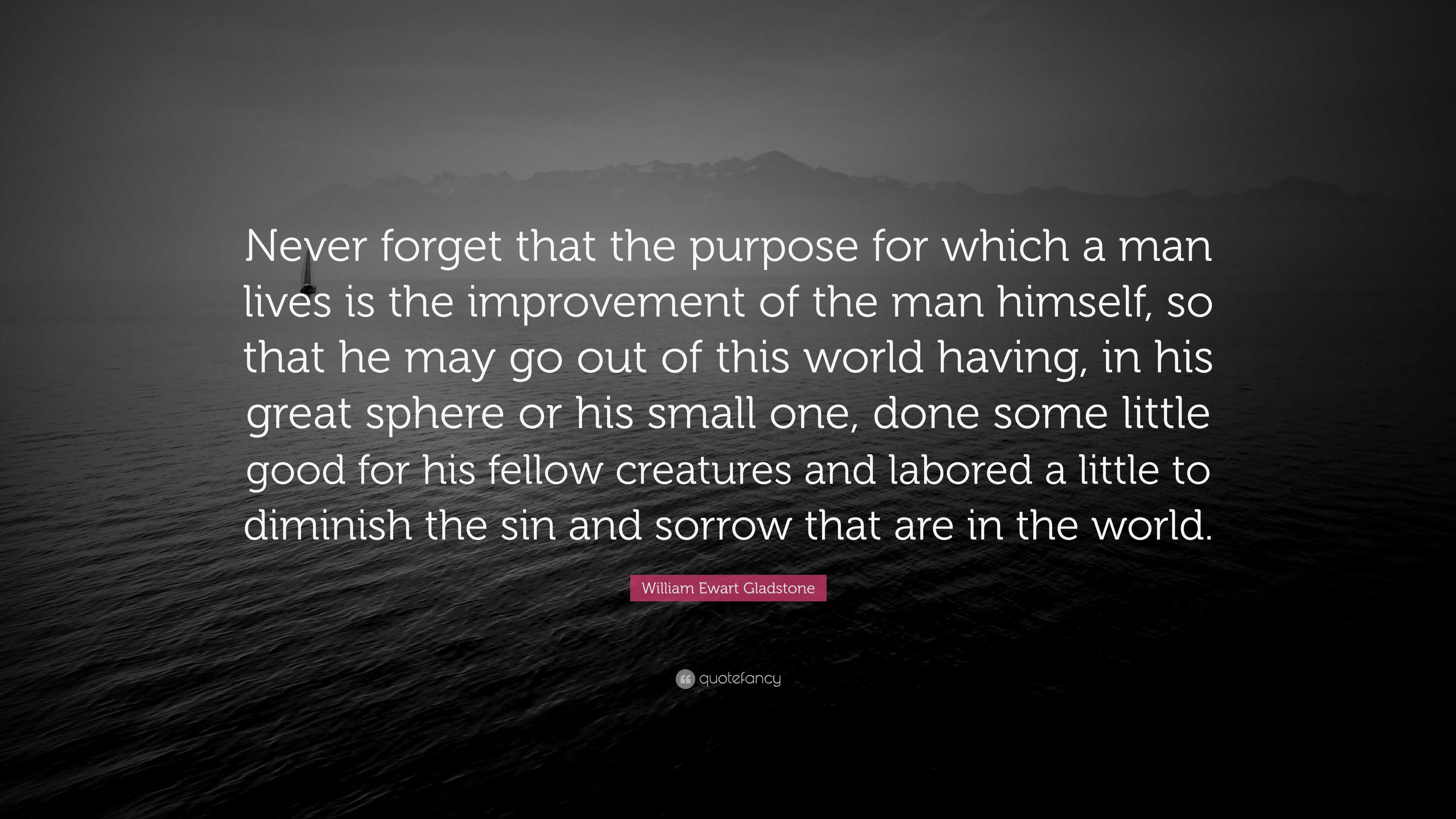 William Ewart Gladstone Quote: “Never forget that the purpose for which ...