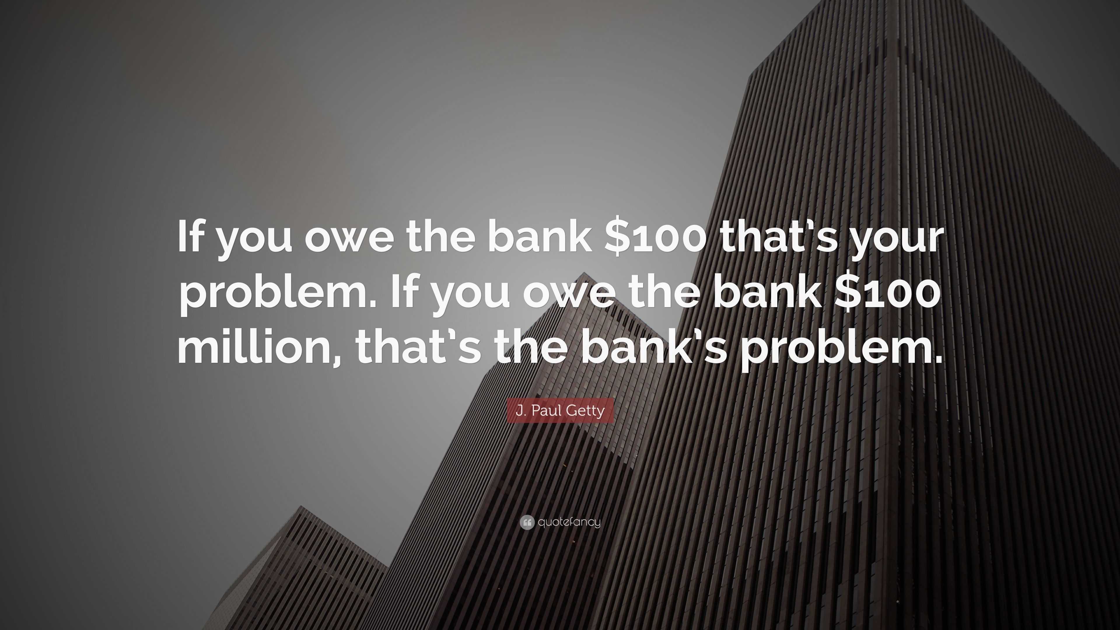 J. Paul Getty Quote “If you owe the bank 100
