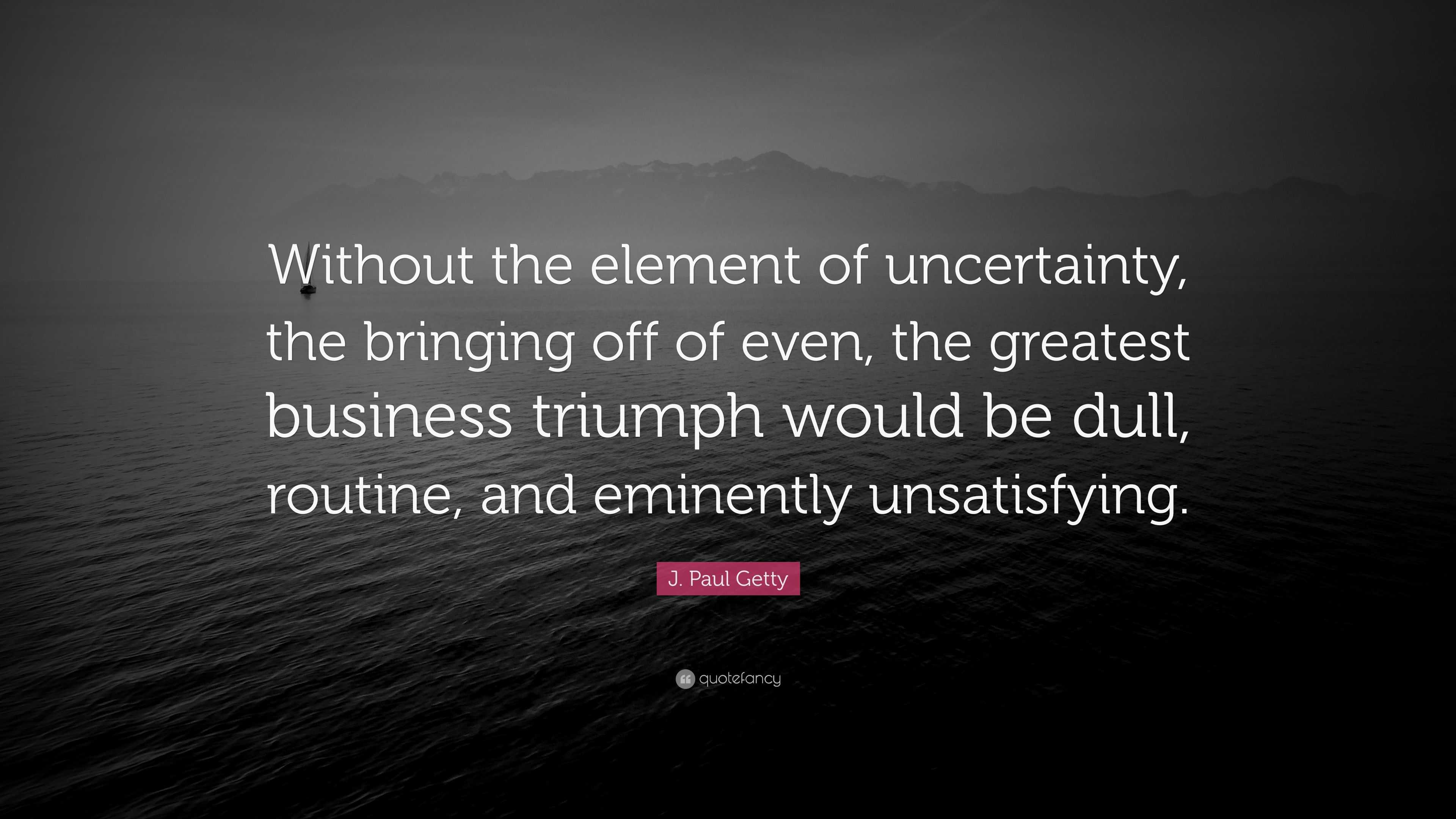 J. Paul Getty Quote: “Without the element of uncertainty, the bringing ...