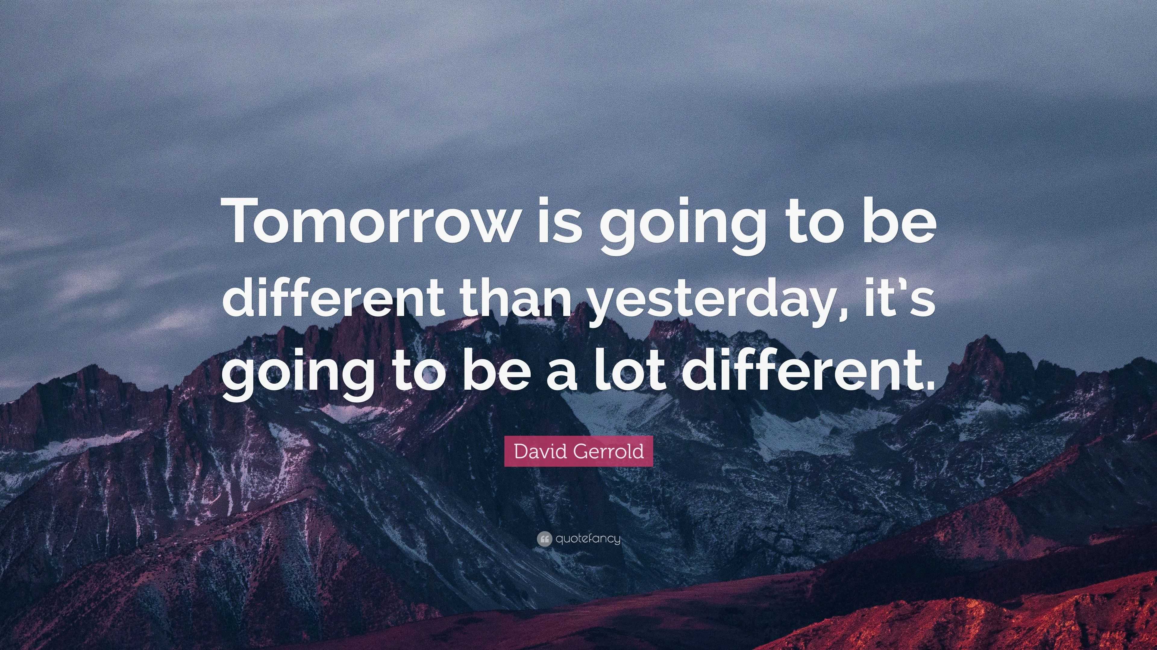 David Gerrold Quote: “Tomorrow is going to be different than yesterday ...