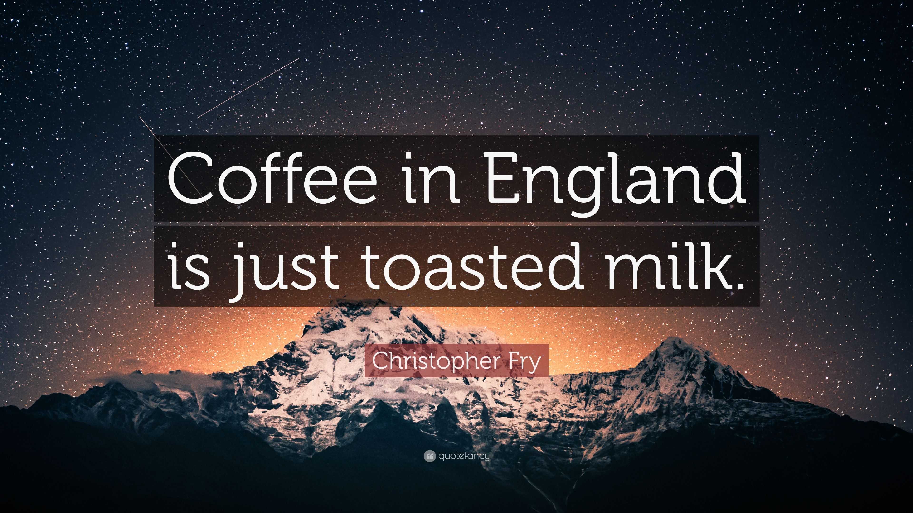 christopher-fry-quote-coffee-in-england-is-just-toasted-milk