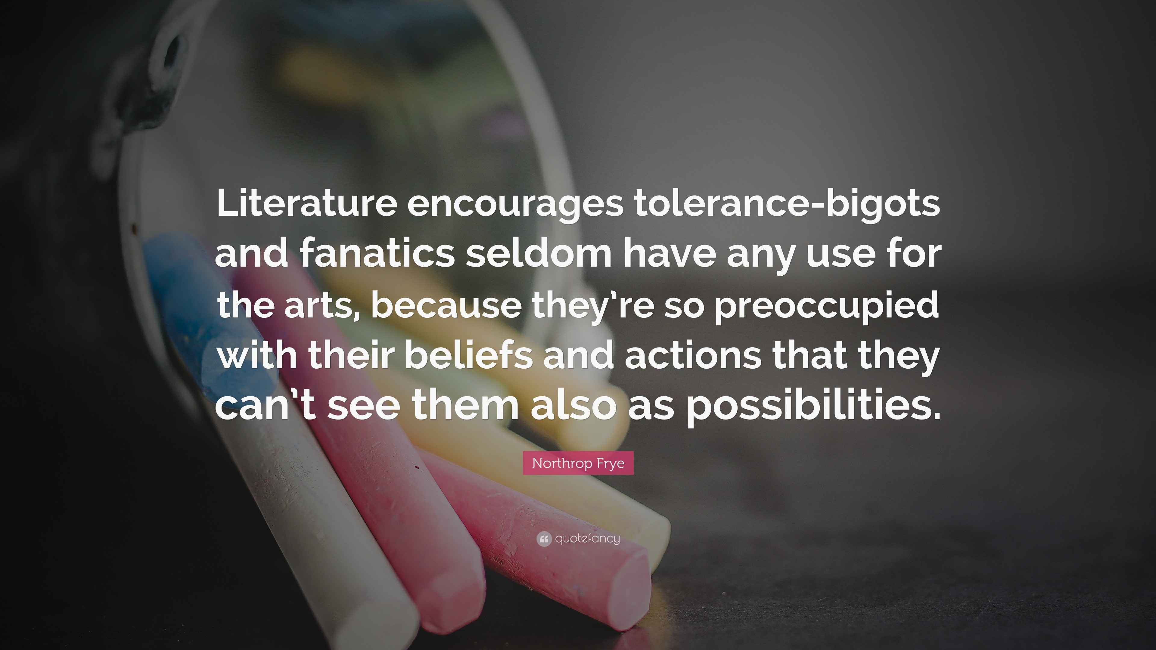 Northrop Frye Quote “Literature encourages tolerancebigots and