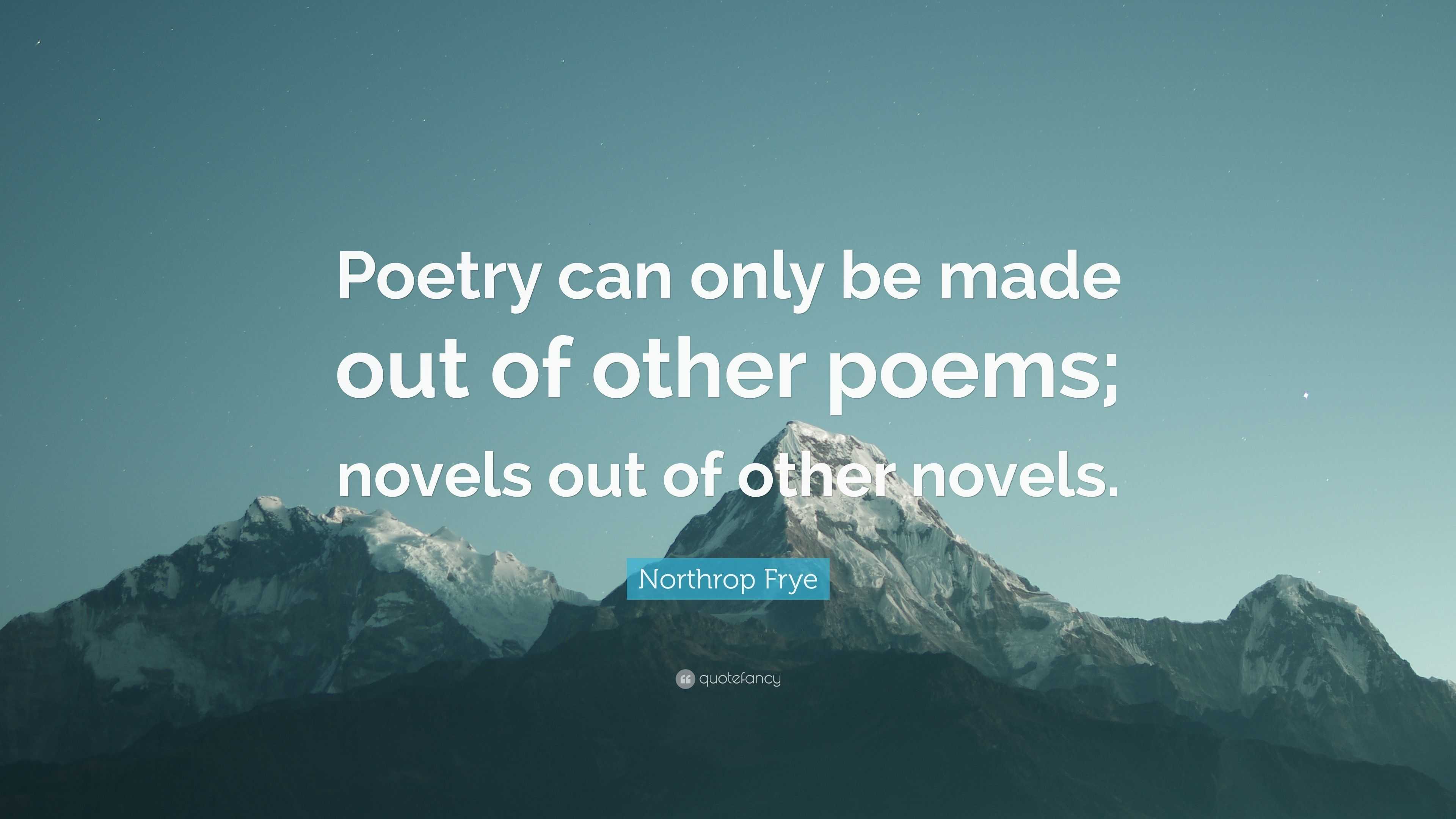 Northrop Frye Quote: “Poetry can only be made out of other poems ...