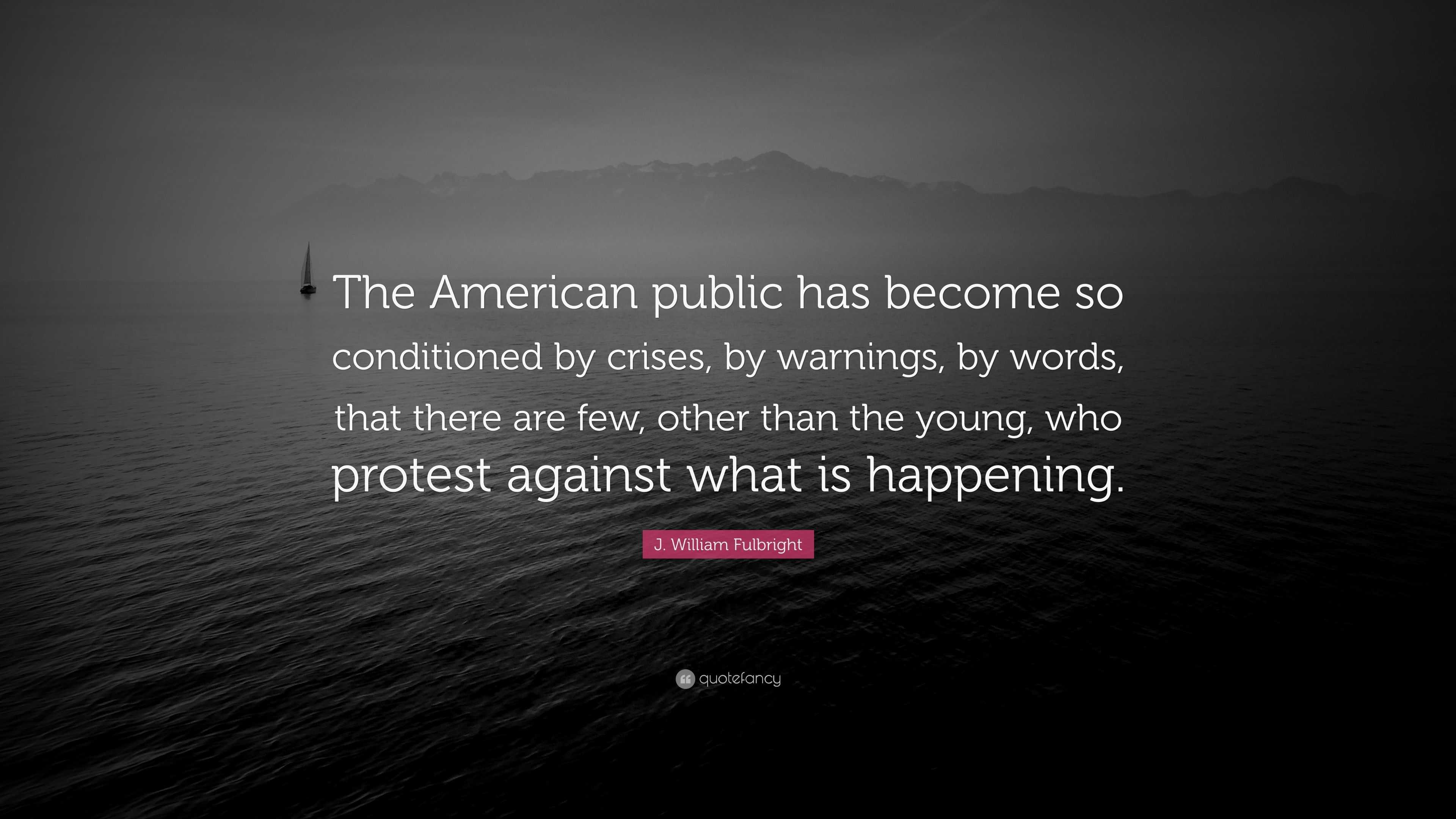 J. William Fulbright Quote: “The American public has become so ...