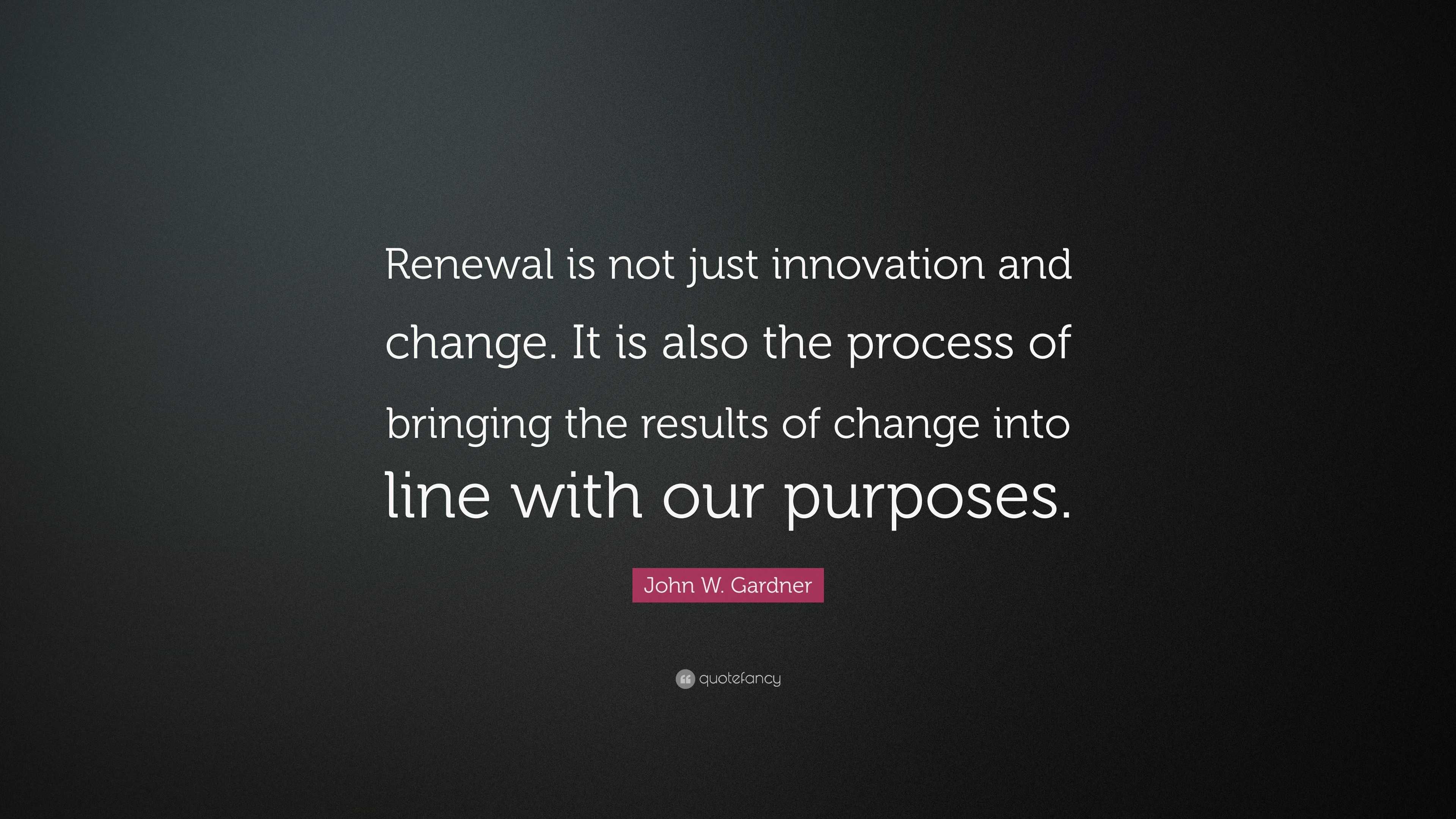 John W. Gardner Quote “Renewal is not just innovation and change. It