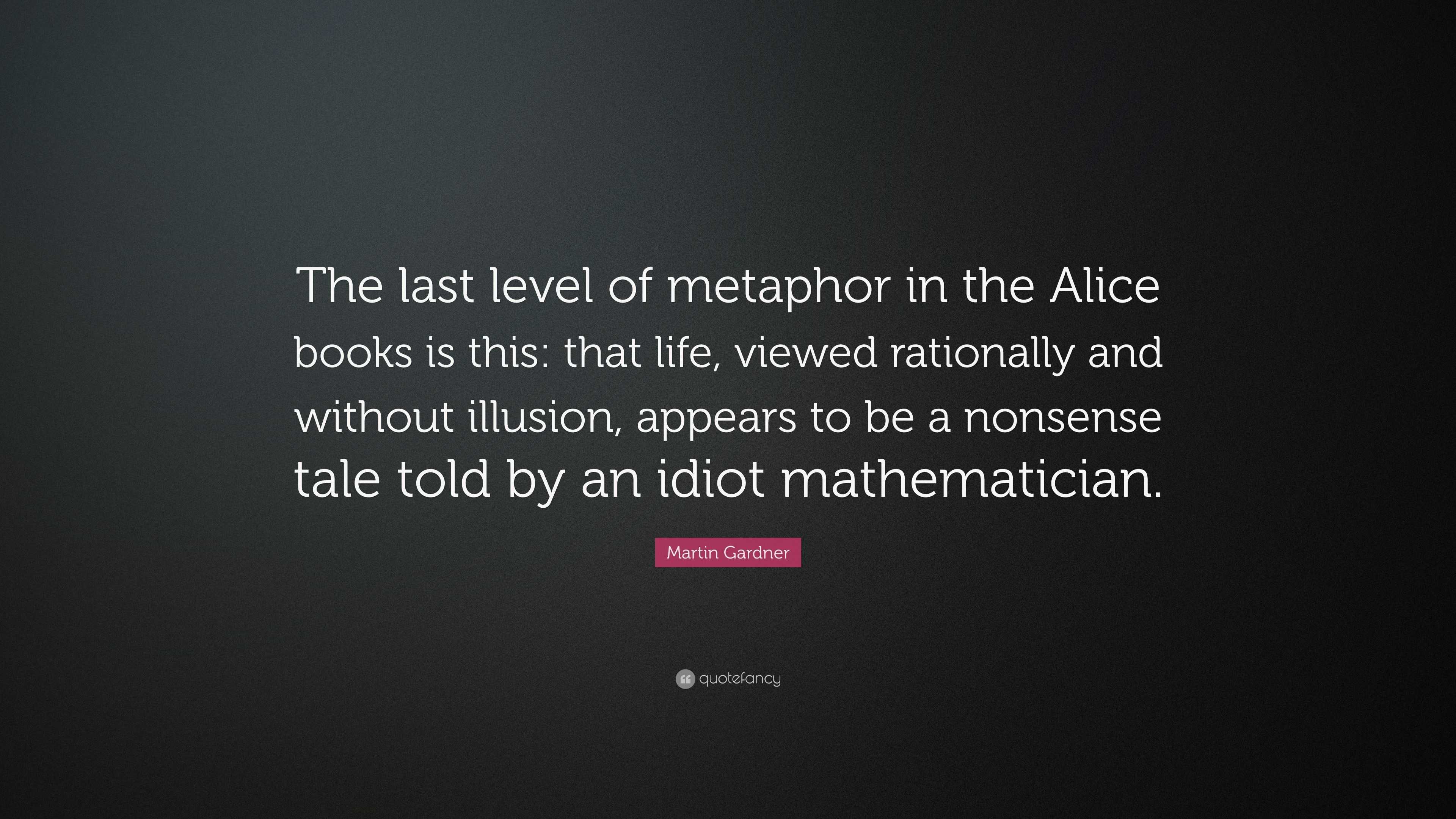 Martin Gardner Quote “The last level of metaphor in the Alice books is this