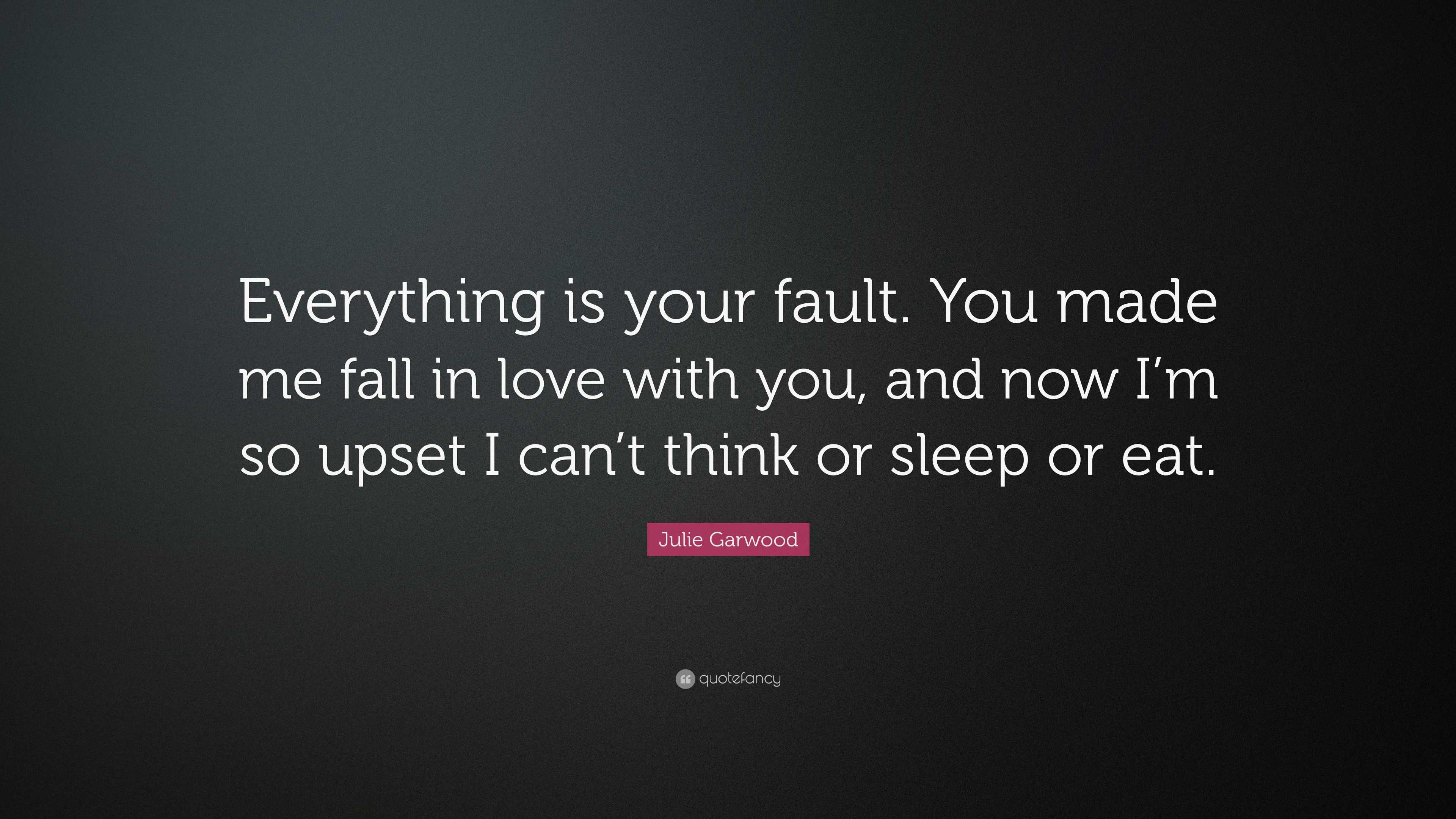 Julie Garwood Quote “Everything is your fault You made me fall in love